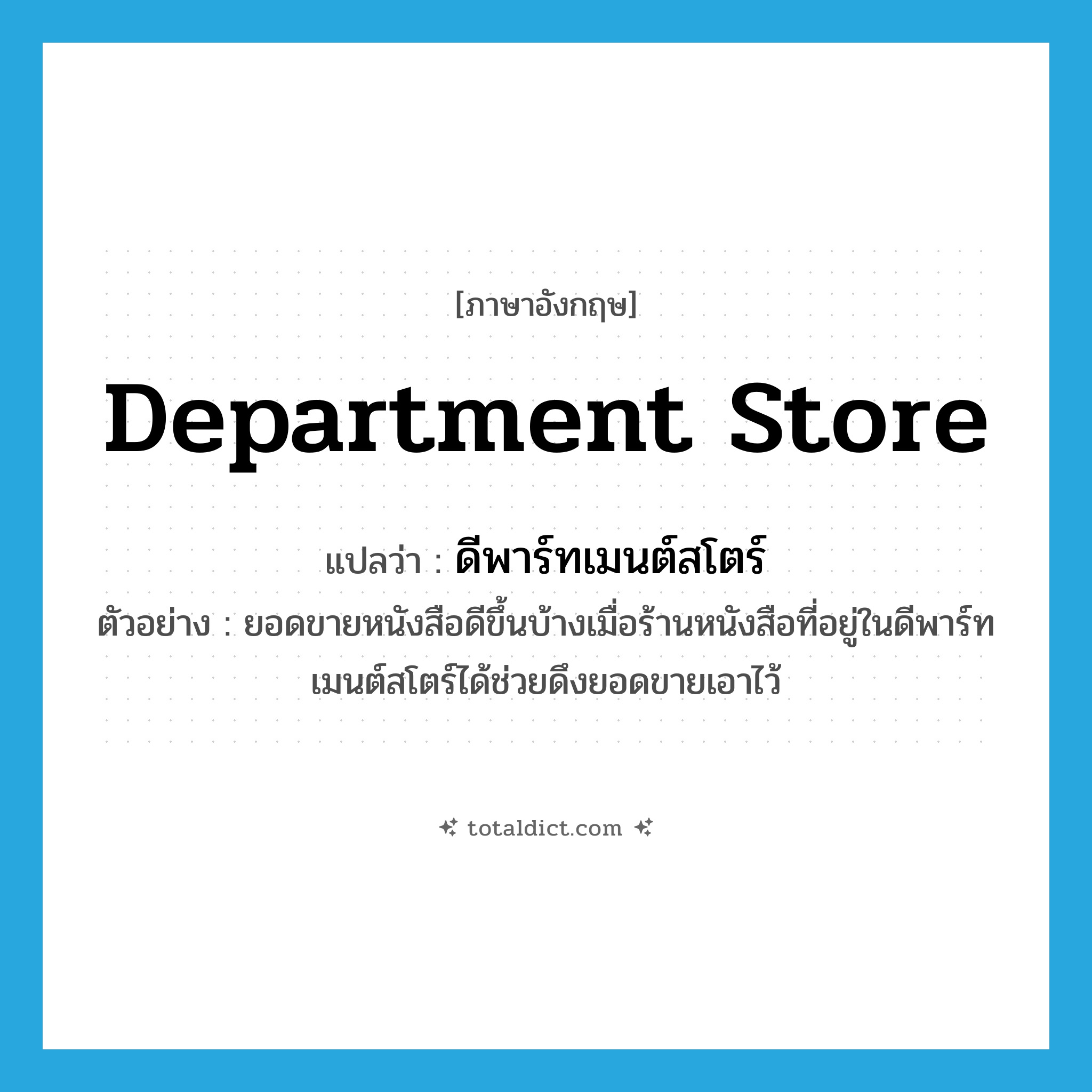 department store แปลว่า?, คำศัพท์ภาษาอังกฤษ department store แปลว่า ดีพาร์ทเมนต์สโตร์ ประเภท N ตัวอย่าง ยอดขายหนังสือดีขึ้นบ้างเมื่อร้านหนังสือที่อยู่ในดีพาร์ทเมนต์สโตร์ได้ช่วยดึงยอดขายเอาไว้ หมวด N