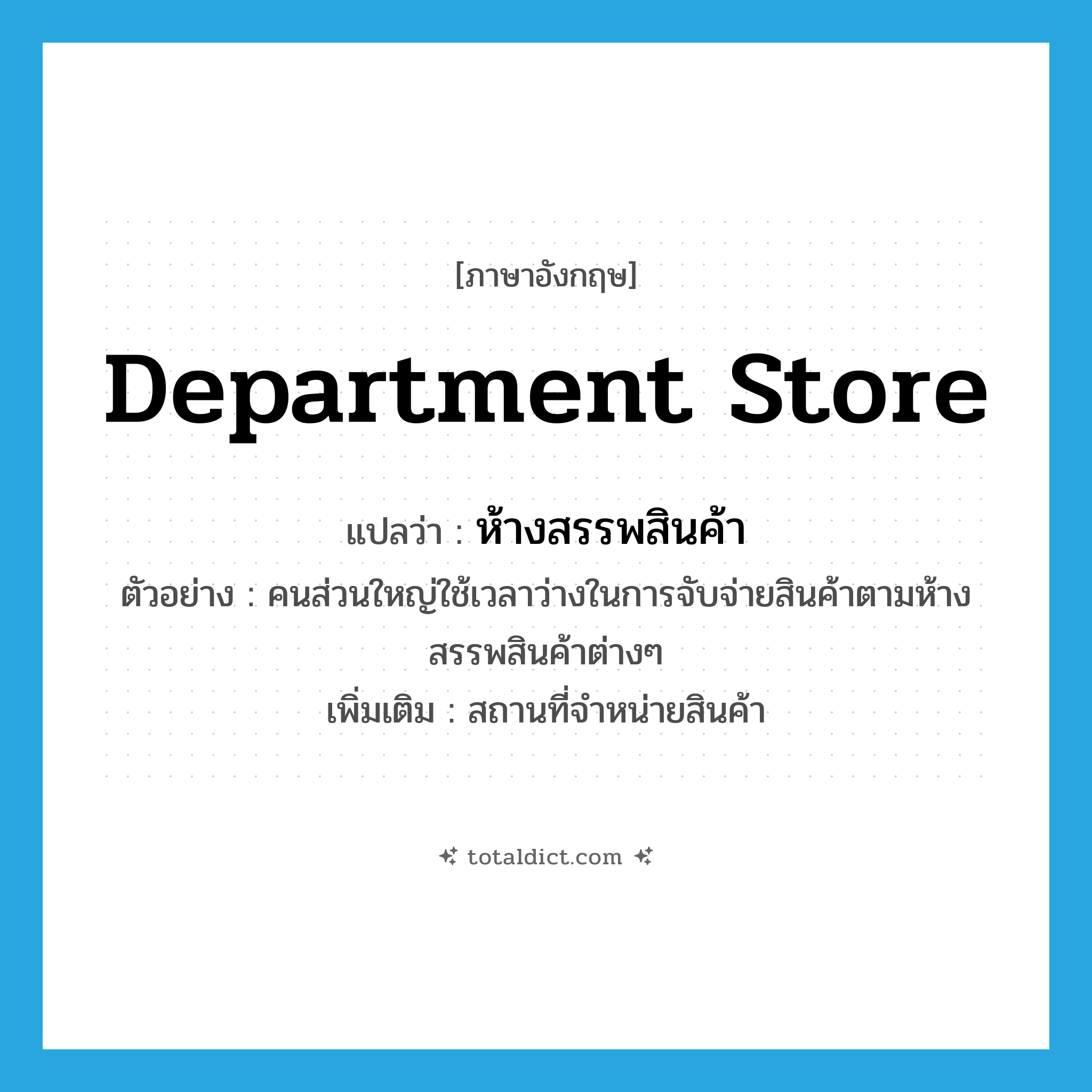 department store แปลว่า?, คำศัพท์ภาษาอังกฤษ department store แปลว่า ห้างสรรพสินค้า ประเภท N ตัวอย่าง คนส่วนใหญ่ใช้เวลาว่างในการจับจ่ายสินค้าตามห้างสรรพสินค้าต่างๆ เพิ่มเติม สถานที่จำหน่ายสินค้า หมวด N