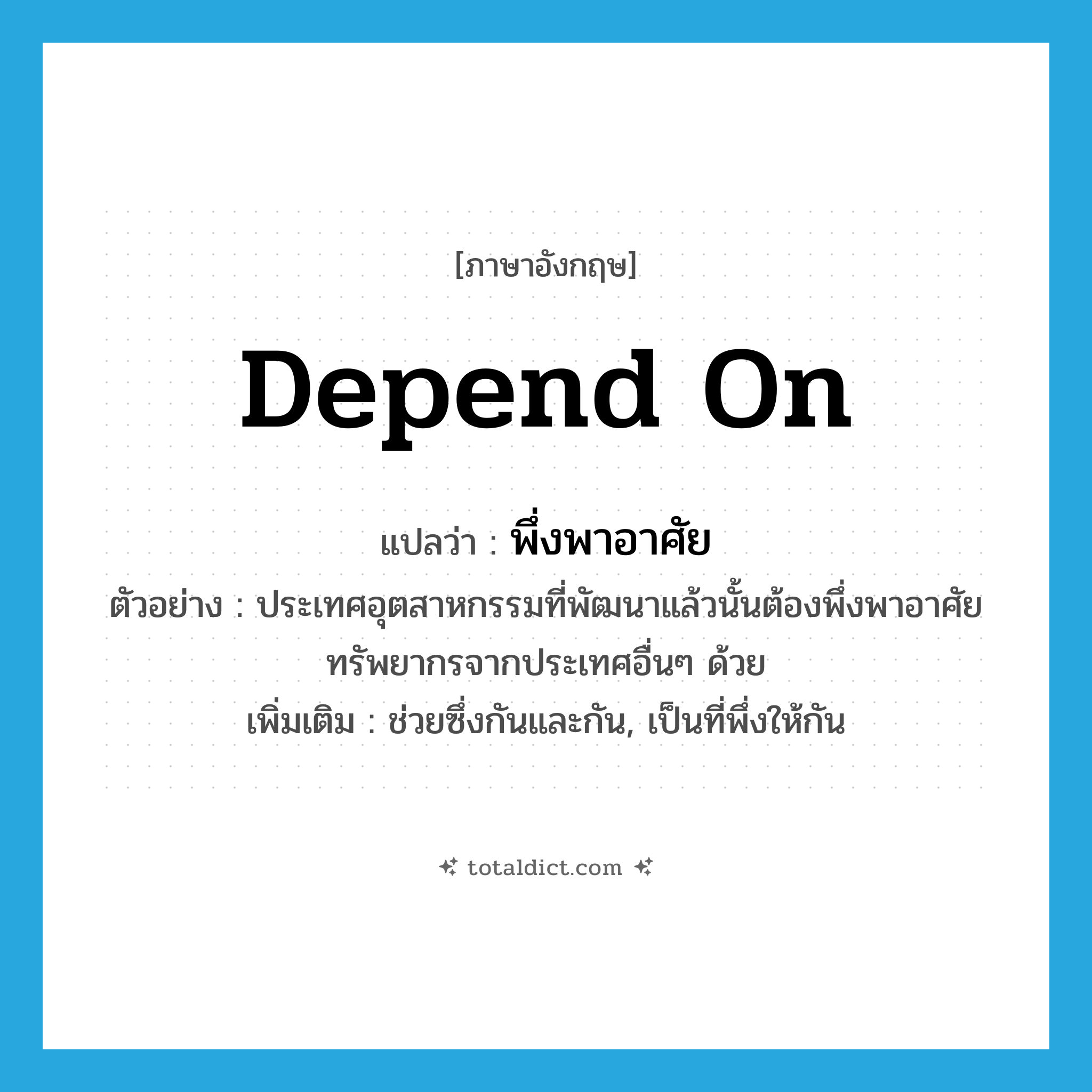 depend on แปลว่า?, คำศัพท์ภาษาอังกฤษ depend on แปลว่า พึ่งพาอาศัย ประเภท V ตัวอย่าง ประเทศอุตสาหกรรมที่พัฒนาแล้วนั้นต้องพึ่งพาอาศัยทรัพยากรจากประเทศอื่นๆ ด้วย เพิ่มเติม ช่วยซึ่งกันและกัน, เป็นที่พึ่งให้กัน หมวด V