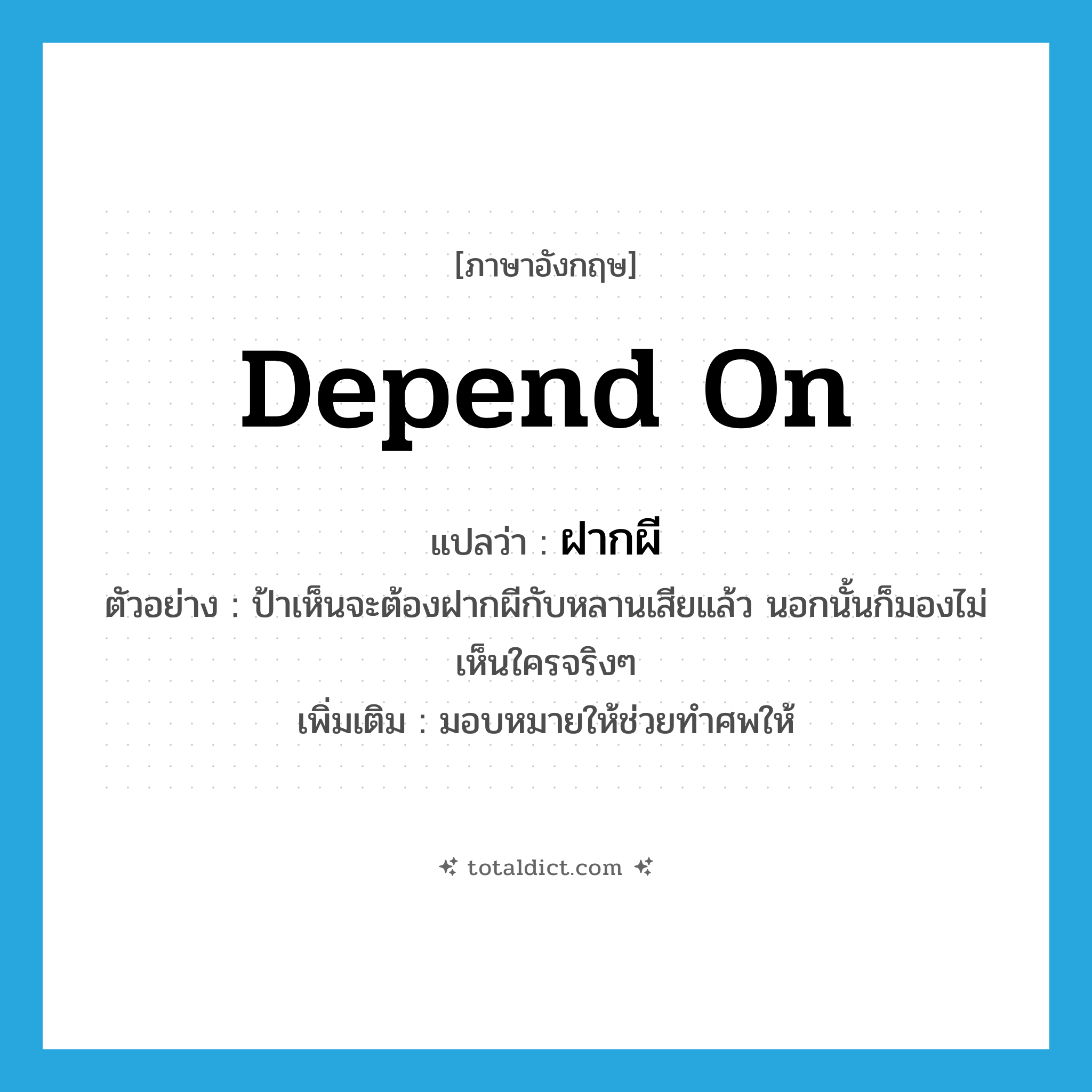 depend on แปลว่า?, คำศัพท์ภาษาอังกฤษ depend on แปลว่า ฝากผี ประเภท V ตัวอย่าง ป้าเห็นจะต้องฝากผีกับหลานเสียแล้ว นอกนั้นก็มองไม่เห็นใครจริงๆ เพิ่มเติม มอบหมายให้ช่วยทำศพให้ หมวด V