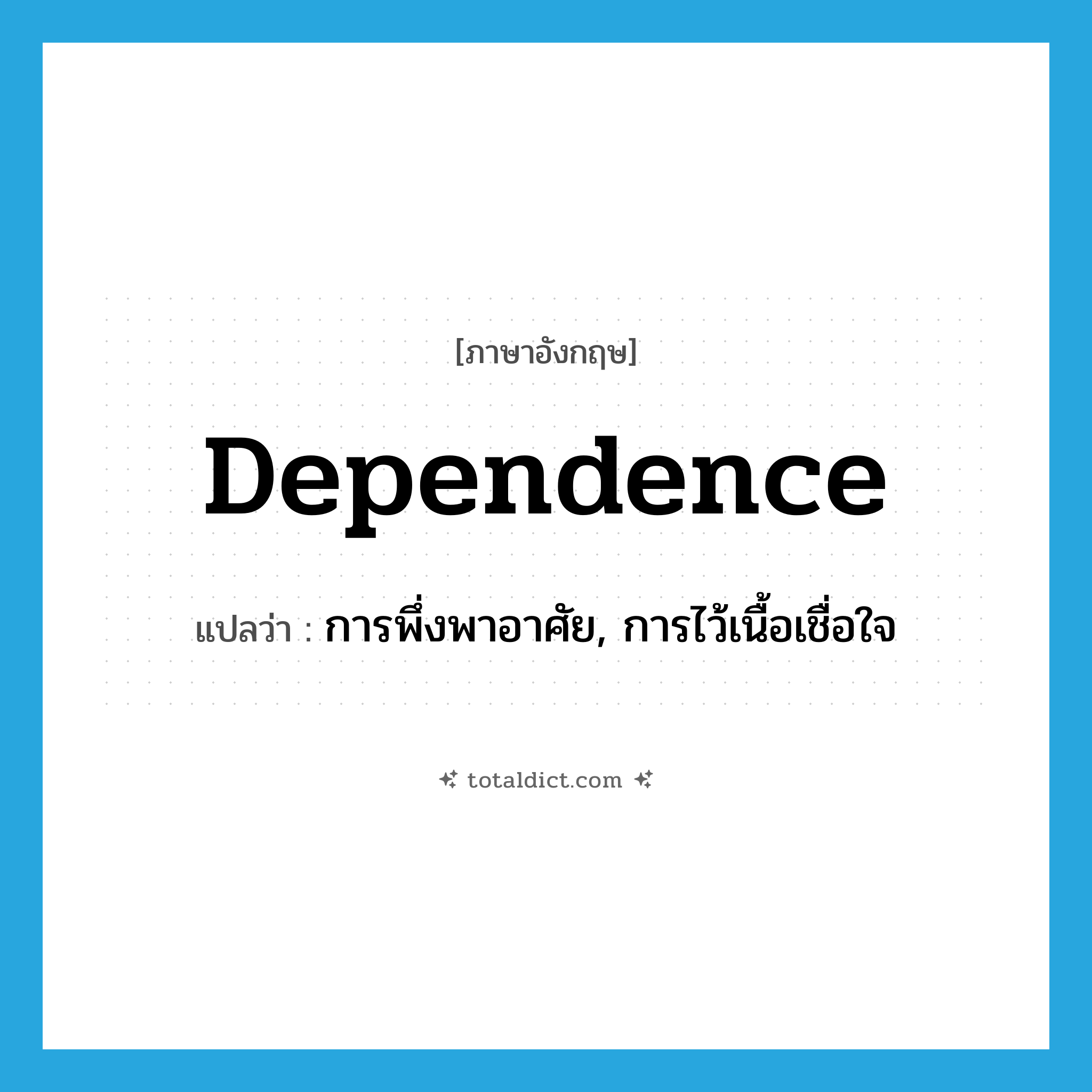 dependence แปลว่า?, คำศัพท์ภาษาอังกฤษ dependence แปลว่า การพึ่งพาอาศัย, การไว้เนื้อเชื่อใจ ประเภท N หมวด N