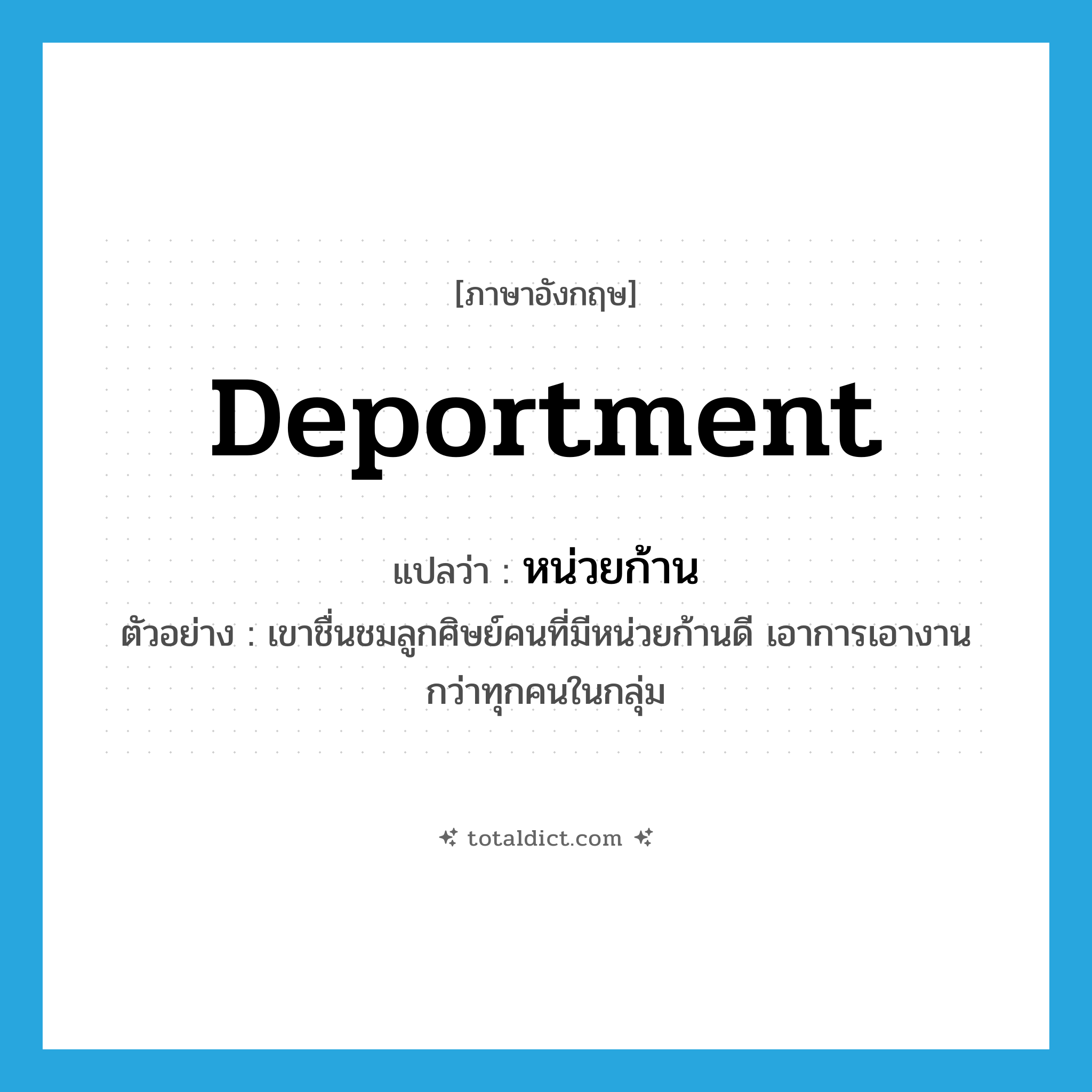 deportment แปลว่า?, คำศัพท์ภาษาอังกฤษ deportment แปลว่า หน่วยก้าน ประเภท N ตัวอย่าง เขาชื่นชมลูกศิษย์คนที่มีหน่วยก้านดี เอาการเอางานกว่าทุกคนในกลุ่ม หมวด N