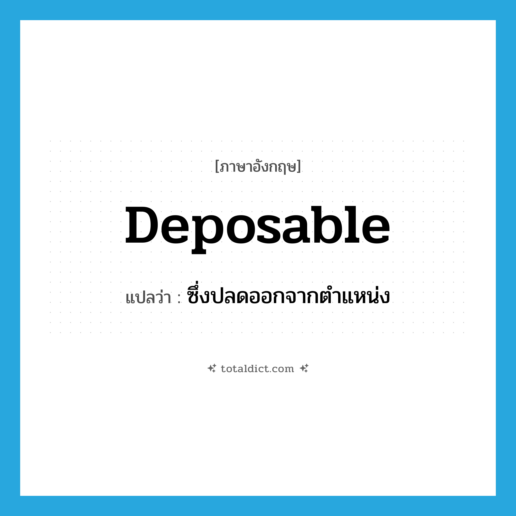 deposable แปลว่า?, คำศัพท์ภาษาอังกฤษ deposable แปลว่า ซึ่งปลดออกจากตำแหน่ง ประเภท ADJ หมวด ADJ