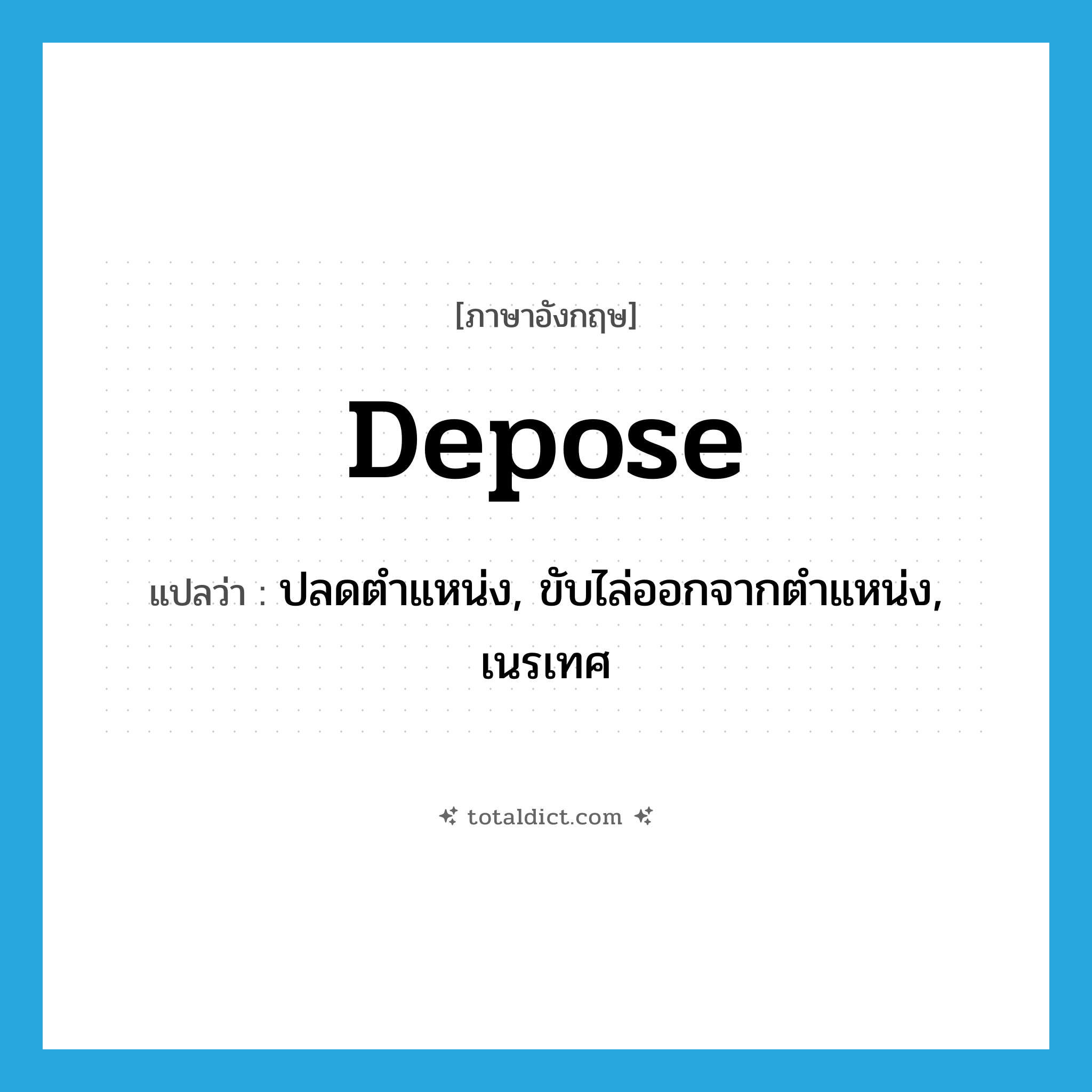 depose แปลว่า?, คำศัพท์ภาษาอังกฤษ depose แปลว่า ปลดตำแหน่ง, ขับไล่ออกจากตำแหน่ง, เนรเทศ ประเภท VT หมวด VT