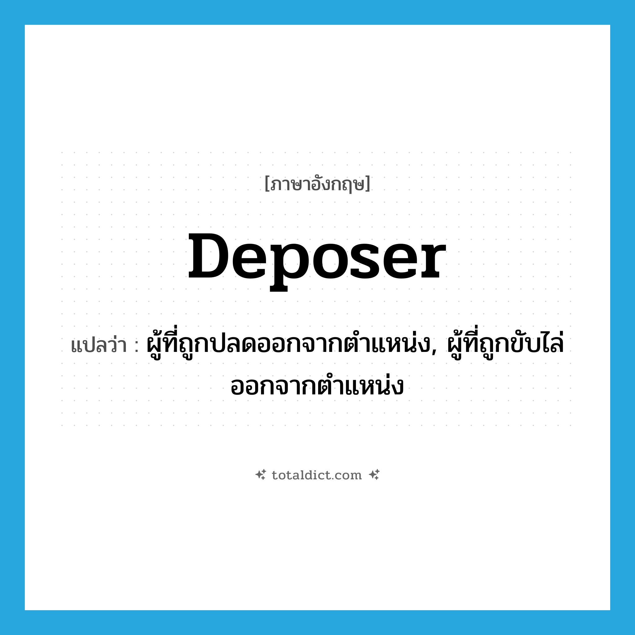 deposer แปลว่า?, คำศัพท์ภาษาอังกฤษ deposer แปลว่า ผู้ที่ถูกปลดออกจากตำแหน่ง, ผู้ที่ถูกขับไล่ออกจากตำแหน่ง ประเภท N หมวด N