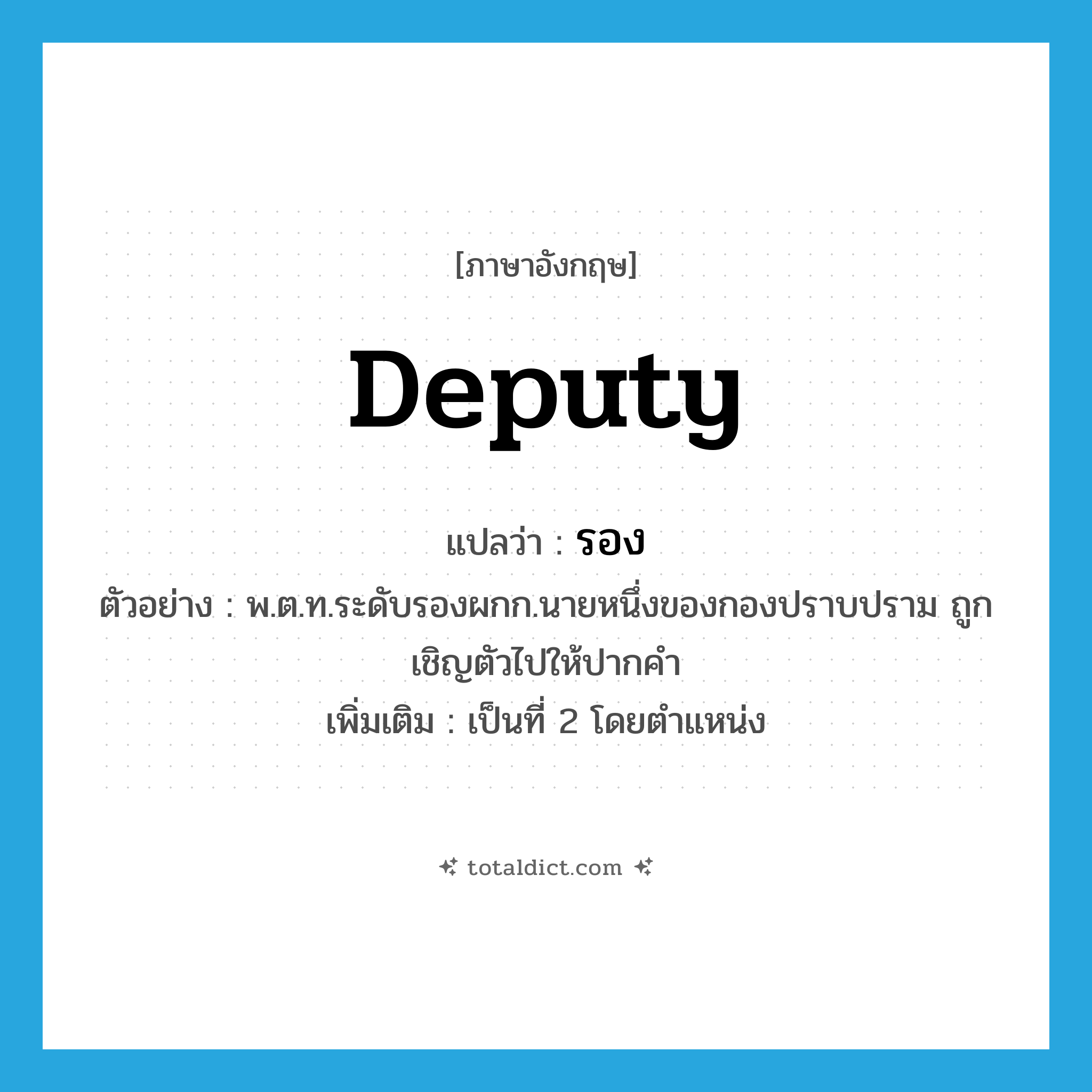 deputy แปลว่า?, คำศัพท์ภาษาอังกฤษ deputy แปลว่า รอง ประเภท N ตัวอย่าง พ.ต.ท.ระดับรองผกก.นายหนึ่งของกองปราบปราม ถูกเชิญตัวไปให้ปากคำ เพิ่มเติม เป็นที่ 2 โดยตำแหน่ง หมวด N