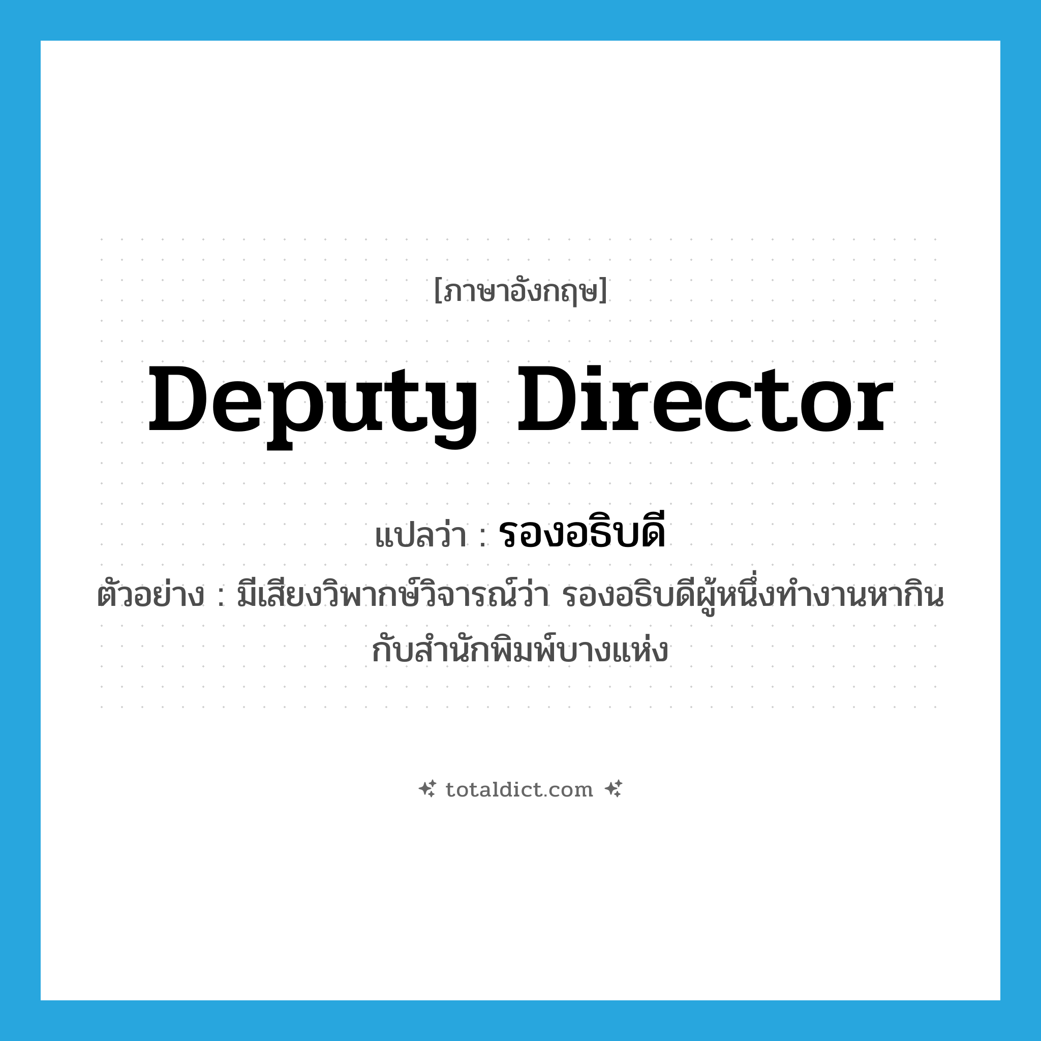 deputy director แปลว่า?, คำศัพท์ภาษาอังกฤษ deputy director แปลว่า รองอธิบดี ประเภท N ตัวอย่าง มีเสียงวิพากษ์วิจารณ์ว่า รองอธิบดีผู้หนึ่งทำงานหากินกับสำนักพิมพ์บางแห่ง หมวด N