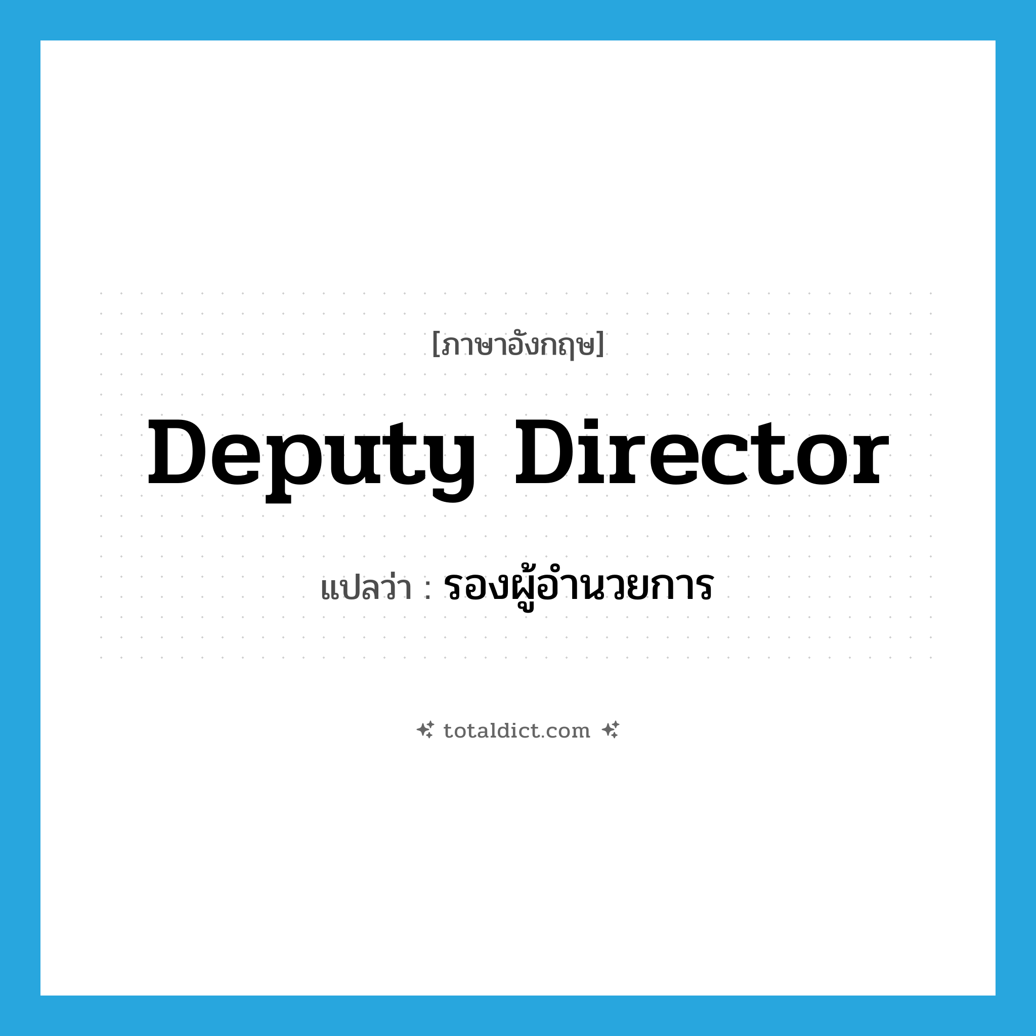 deputy director แปลว่า?, คำศัพท์ภาษาอังกฤษ deputy director แปลว่า รองผู้อำนวยการ ประเภท N หมวด N