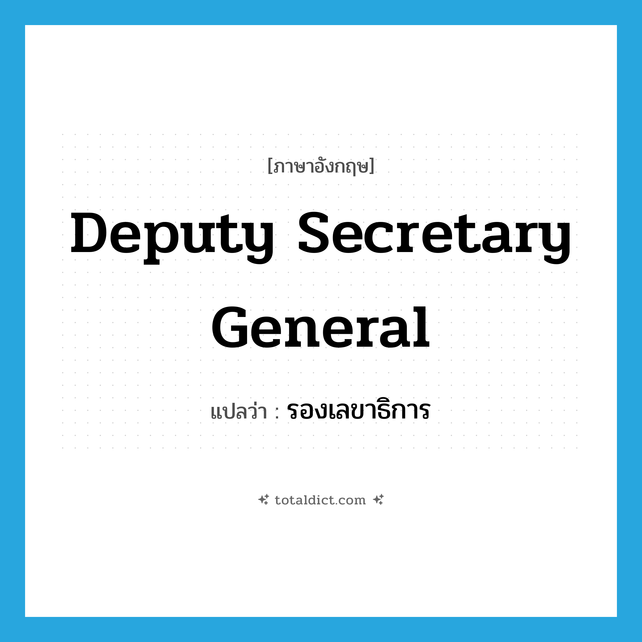 deputy secretary general แปลว่า?, คำศัพท์ภาษาอังกฤษ deputy secretary general แปลว่า รองเลขาธิการ ประเภท N หมวด N