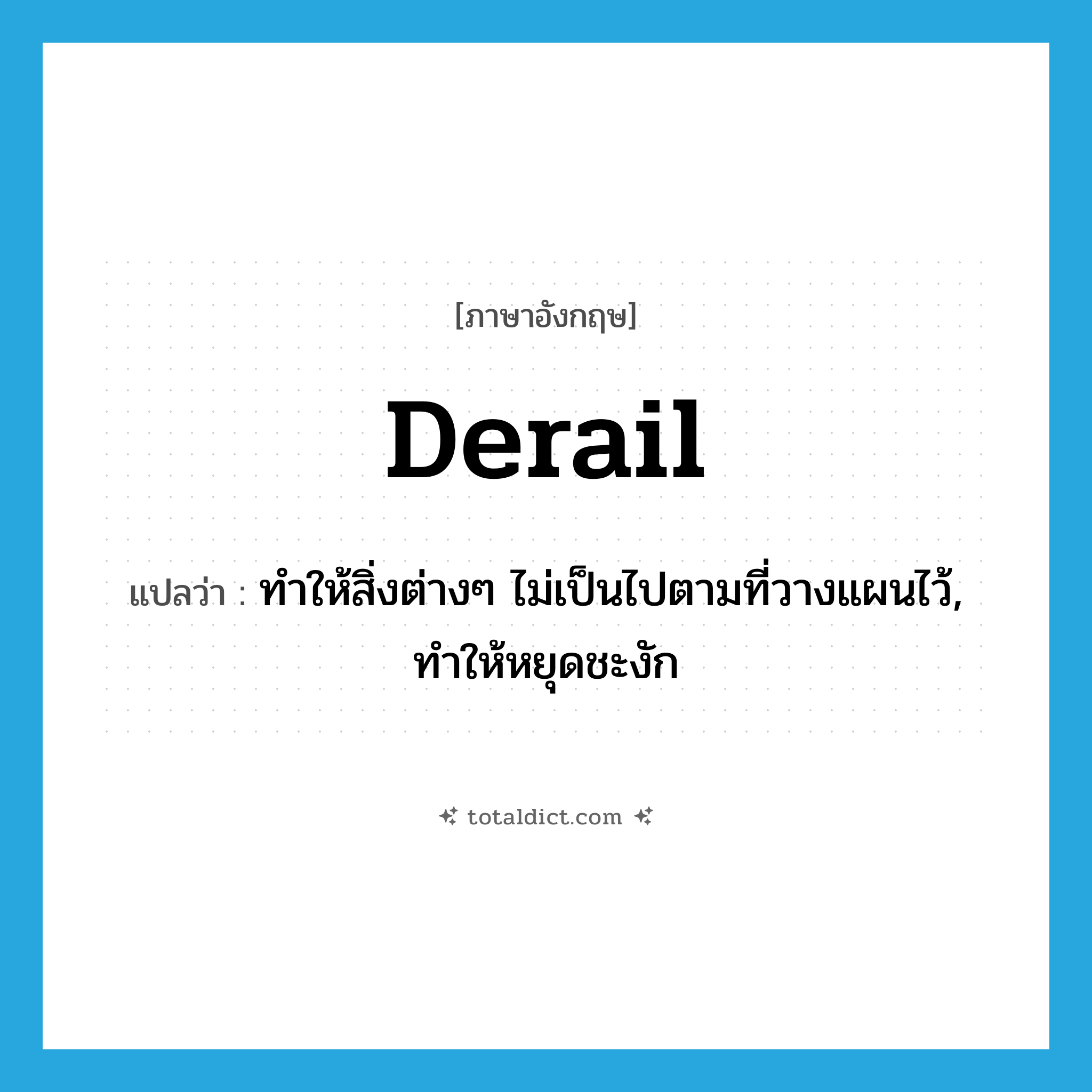 derail แปลว่า?, คำศัพท์ภาษาอังกฤษ derail แปลว่า ทำให้สิ่งต่างๆ ไม่เป็นไปตามที่วางแผนไว้, ทำให้หยุดชะงัก ประเภท VT หมวด VT