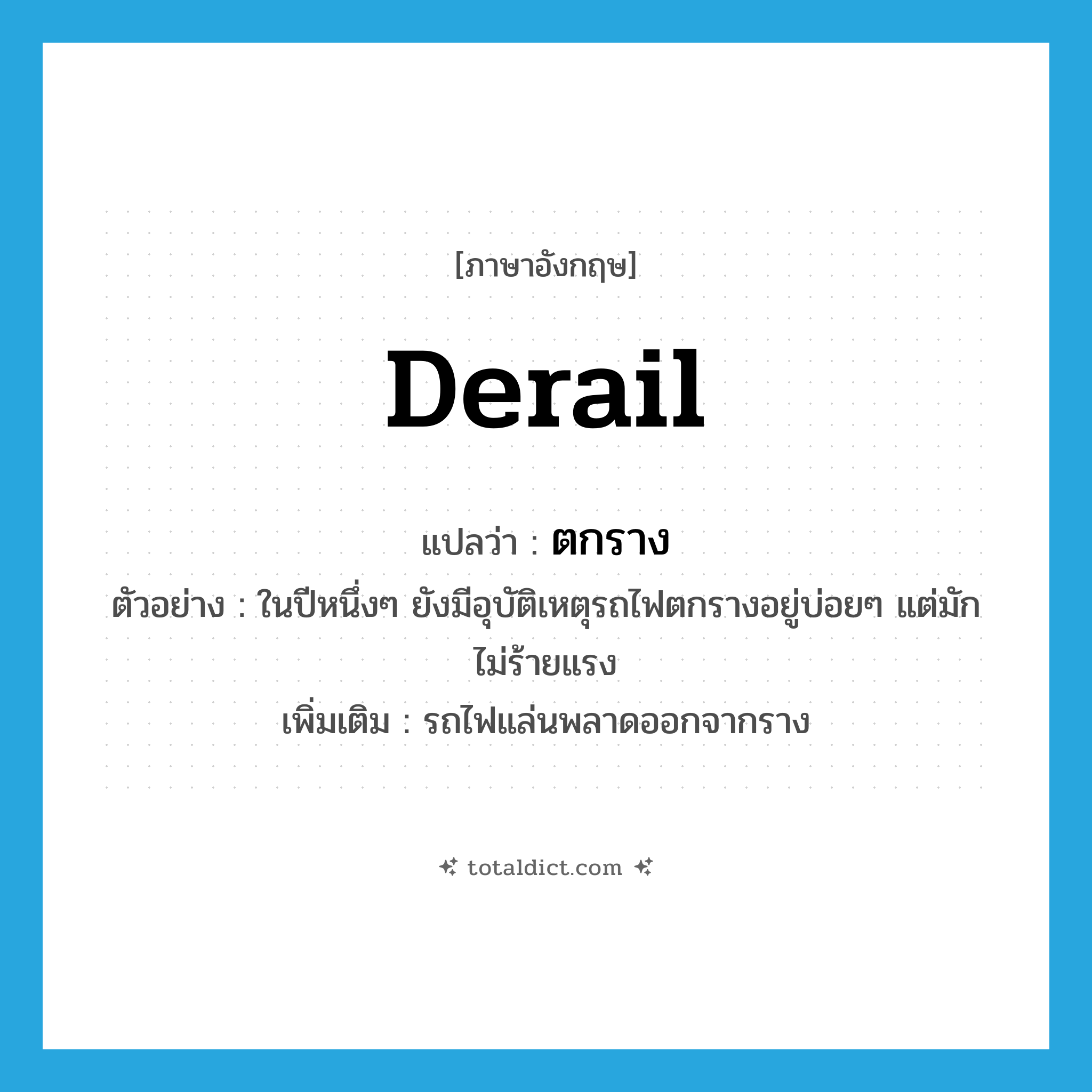 derail แปลว่า?, คำศัพท์ภาษาอังกฤษ derail แปลว่า ตกราง ประเภท V ตัวอย่าง ในปีหนึ่งๆ ยังมีอุบัติเหตุรถไฟตกรางอยู่บ่อยๆ แต่มักไม่ร้ายแรง เพิ่มเติม รถไฟแล่นพลาดออกจากราง หมวด V