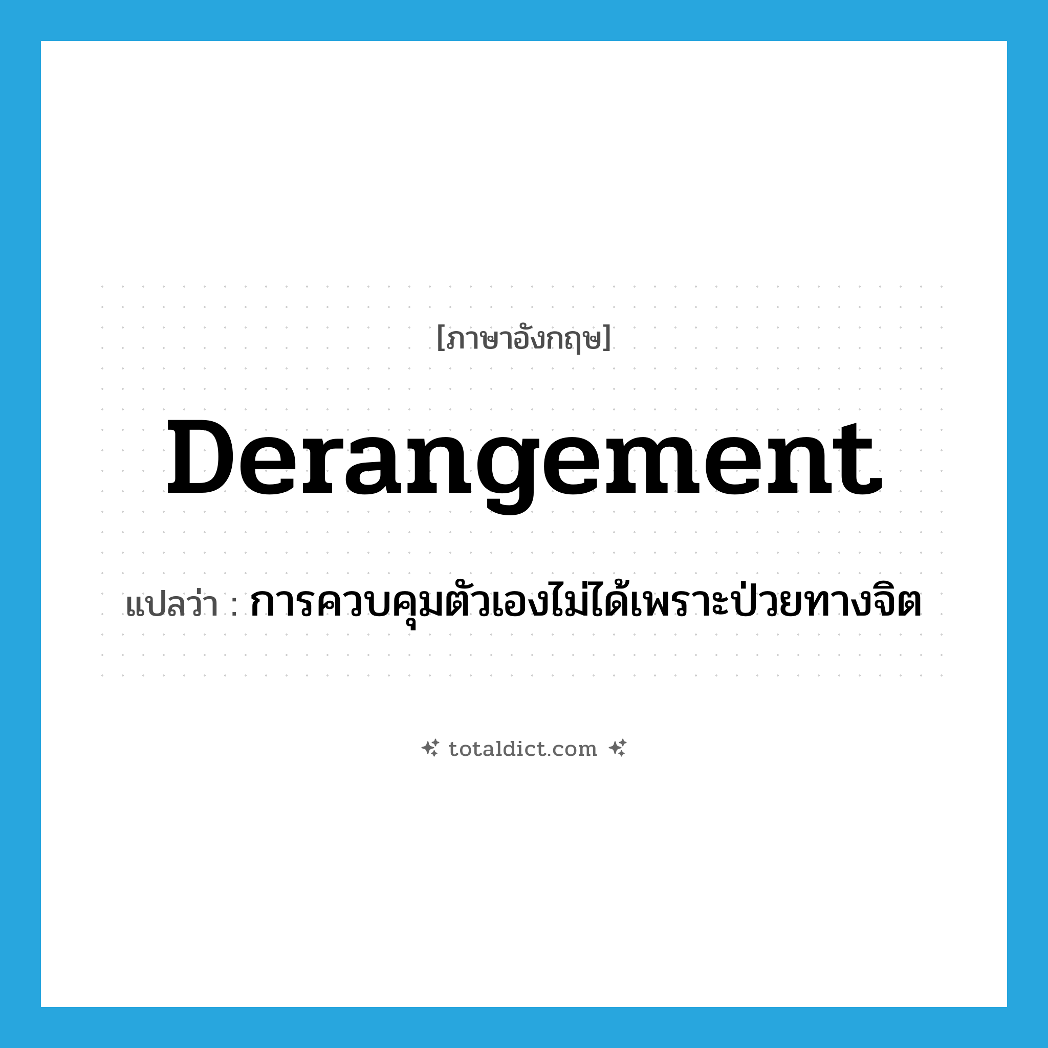 derangement แปลว่า?, คำศัพท์ภาษาอังกฤษ derangement แปลว่า การควบคุมตัวเองไม่ได้เพราะป่วยทางจิต ประเภท N หมวด N