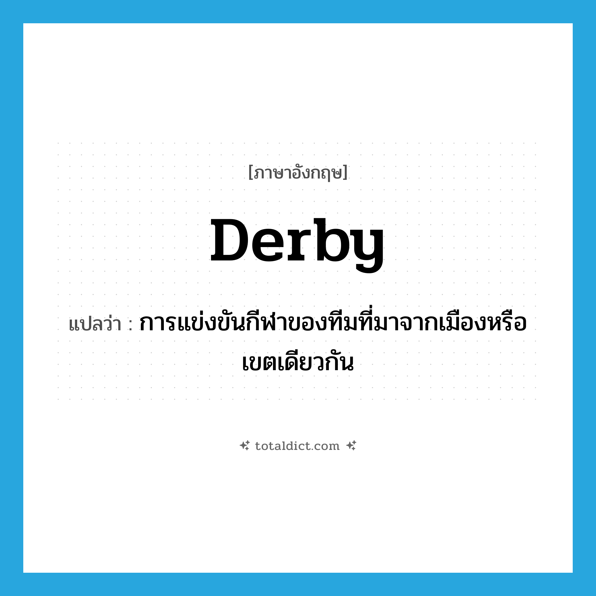 derby แปลว่า?, คำศัพท์ภาษาอังกฤษ derby แปลว่า การแข่งขันกีฬาของทีมที่มาจากเมืองหรือเขตเดียวกัน ประเภท N หมวด N