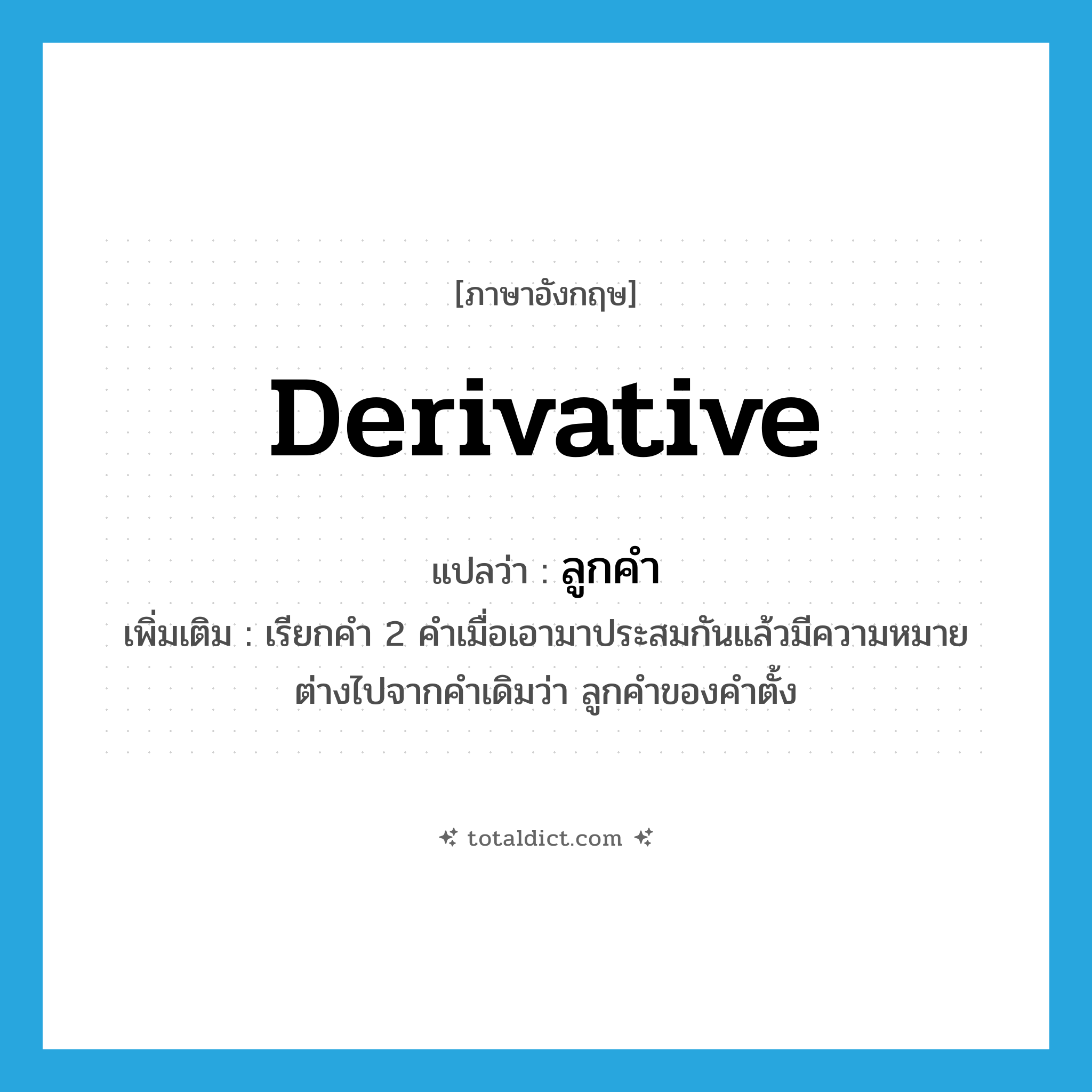 derivative แปลว่า?, คำศัพท์ภาษาอังกฤษ derivative แปลว่า ลูกคำ ประเภท N เพิ่มเติม เรียกคำ 2 คำเมื่อเอามาประสมกันแล้วมีความหมายต่างไปจากคำเดิมว่า ลูกคำของคำตั้ง หมวด N