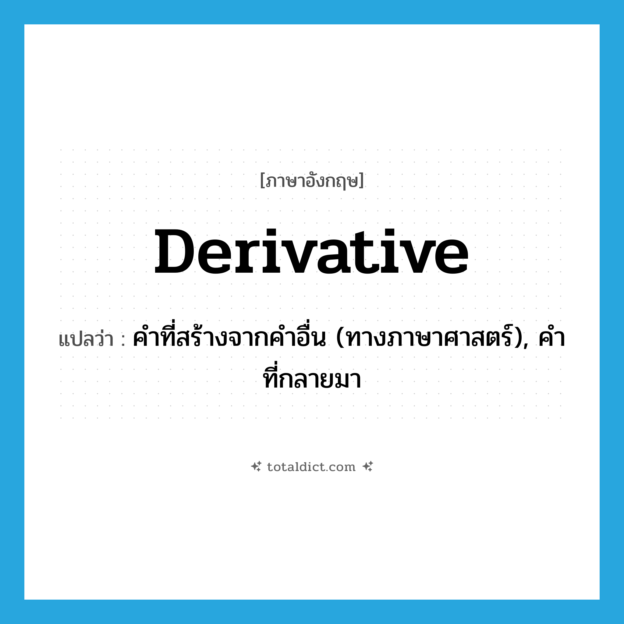 derivative แปลว่า?, คำศัพท์ภาษาอังกฤษ derivative แปลว่า คำที่สร้างจากคำอื่น (ทางภาษาศาสตร์), คำที่กลายมา ประเภท N หมวด N