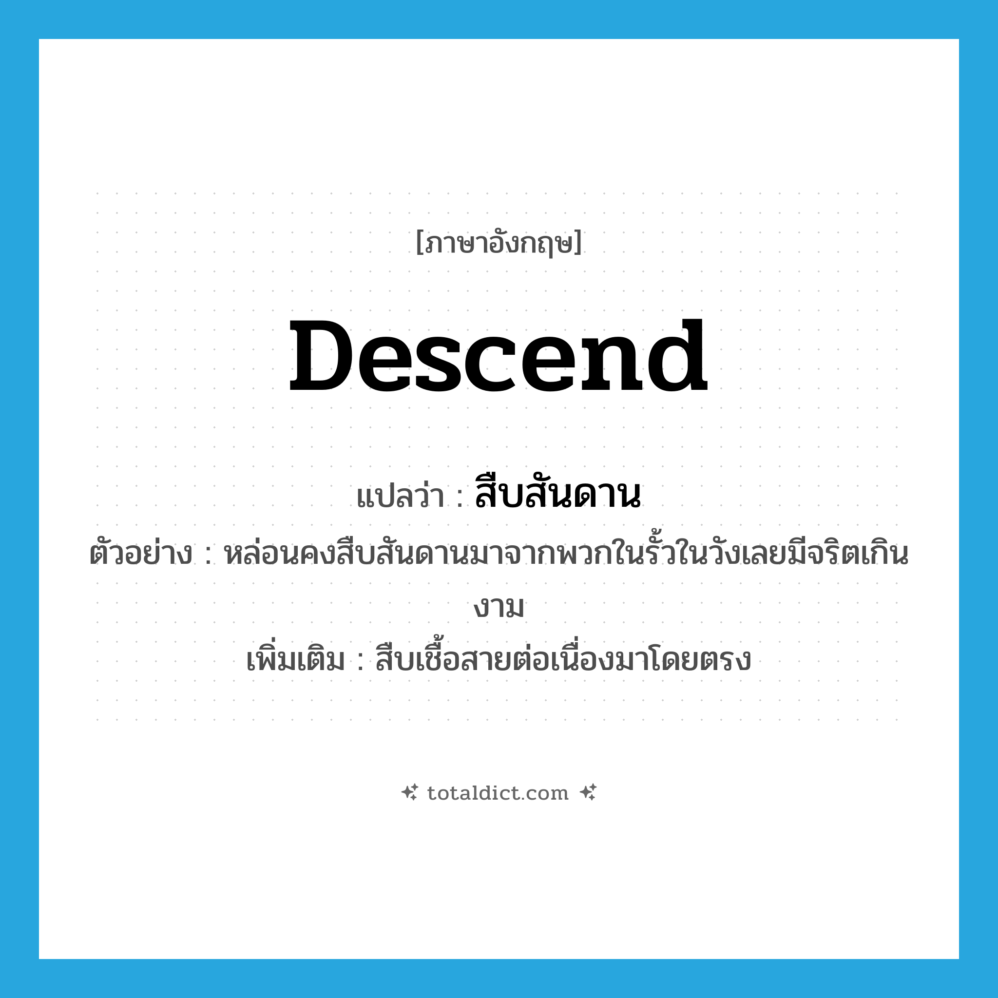 descend แปลว่า?, คำศัพท์ภาษาอังกฤษ descend แปลว่า สืบสันดาน ประเภท V ตัวอย่าง หล่อนคงสืบสันดานมาจากพวกในรั้วในวังเลยมีจริตเกินงาม เพิ่มเติม สืบเชื้อสายต่อเนื่องมาโดยตรง หมวด V