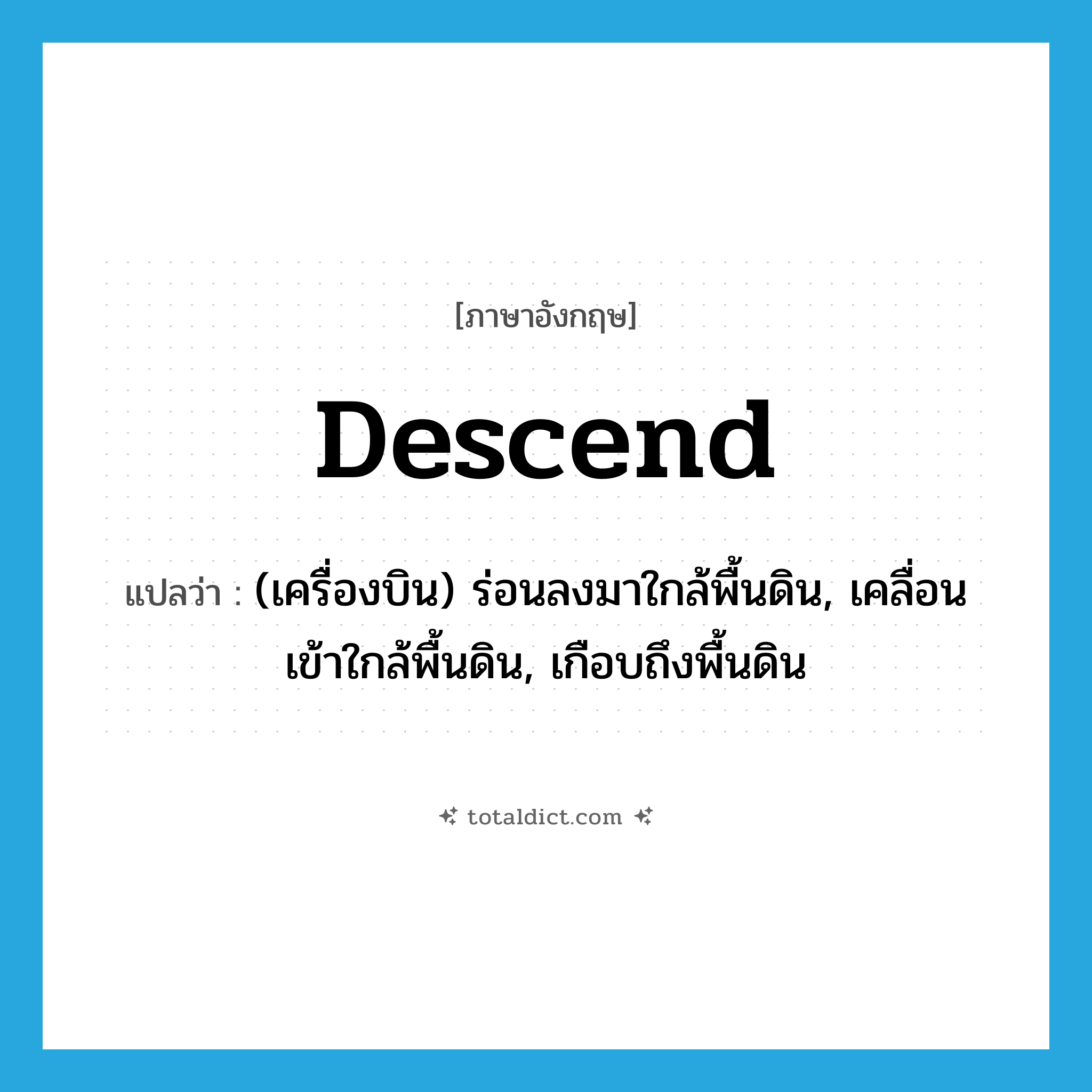 descend แปลว่า?, คำศัพท์ภาษาอังกฤษ descend แปลว่า (เครื่องบิน) ร่อนลงมาใกล้พื้นดิน, เคลื่อนเข้าใกล้พื้นดิน, เกือบถึงพื้นดิน ประเภท VT หมวด VT