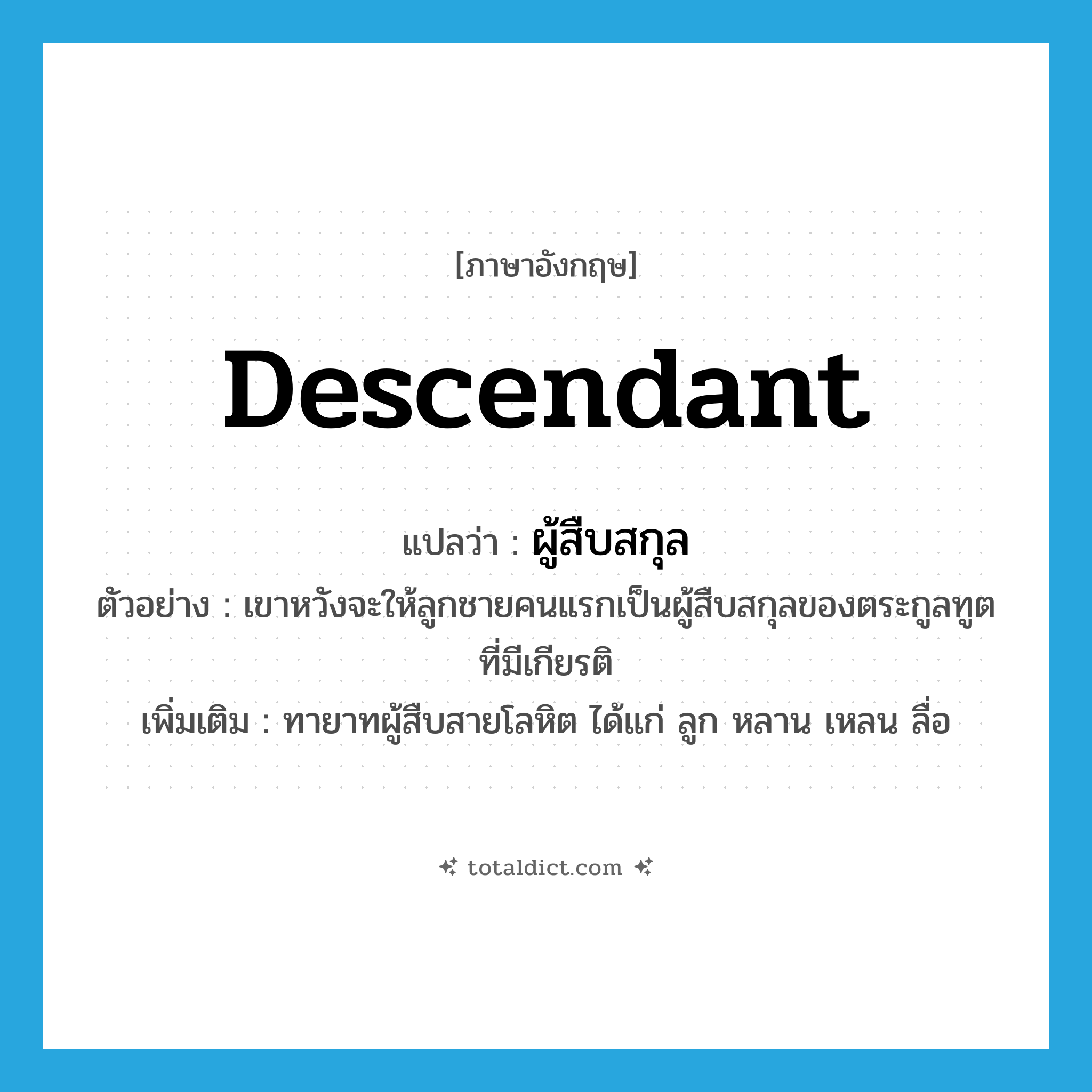 descendant แปลว่า?, คำศัพท์ภาษาอังกฤษ descendant แปลว่า ผู้สืบสกุล ประเภท N ตัวอย่าง เขาหวังจะให้ลูกชายคนแรกเป็นผู้สืบสกุลของตระกูลทูตที่มีเกียรติ เพิ่มเติม ทายาทผู้สืบสายโลหิต ได้แก่ ลูก หลาน เหลน ลื่อ หมวด N