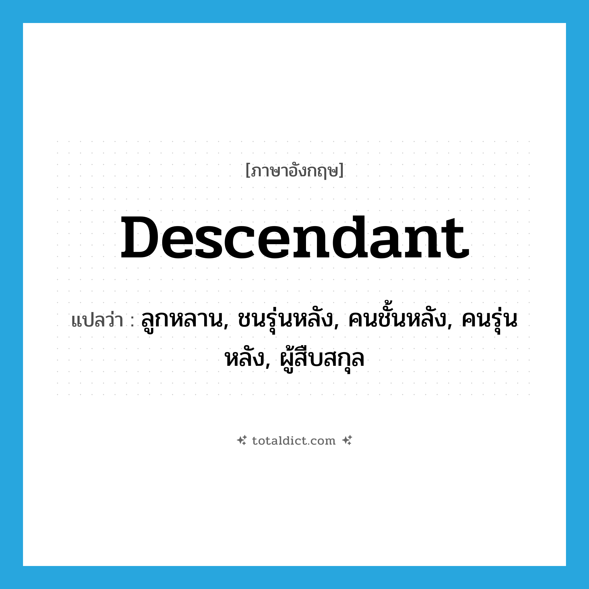 descendant แปลว่า?, คำศัพท์ภาษาอังกฤษ descendant แปลว่า ลูกหลาน, ชนรุ่นหลัง, คนชั้นหลัง, คนรุ่นหลัง, ผู้สืบสกุล ประเภท N หมวด N