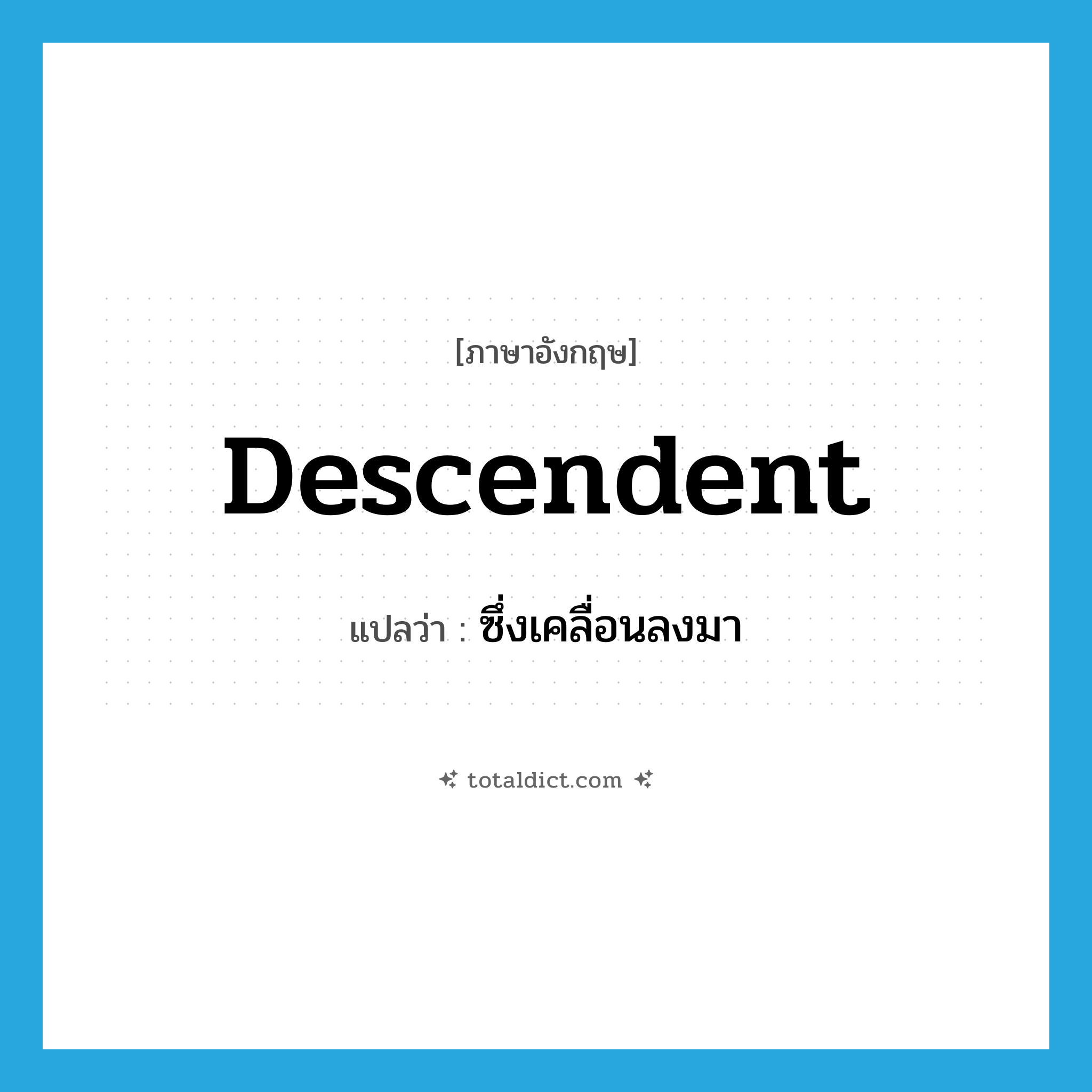 descendent แปลว่า?, คำศัพท์ภาษาอังกฤษ descendent แปลว่า ซึ่งเคลื่อนลงมา ประเภท ADJ หมวด ADJ