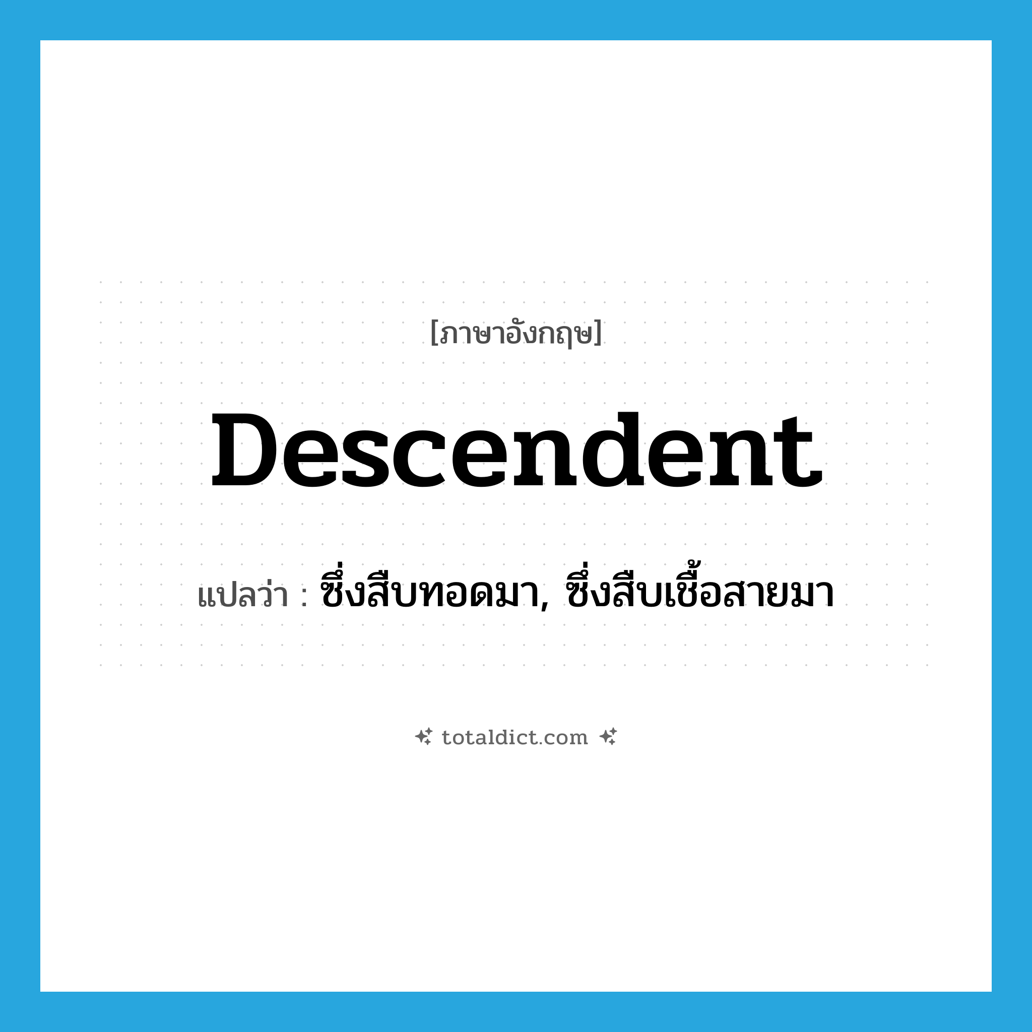 descendent แปลว่า?, คำศัพท์ภาษาอังกฤษ descendent แปลว่า ซึ่งสืบทอดมา, ซึ่งสืบเชื้อสายมา ประเภท ADJ หมวด ADJ