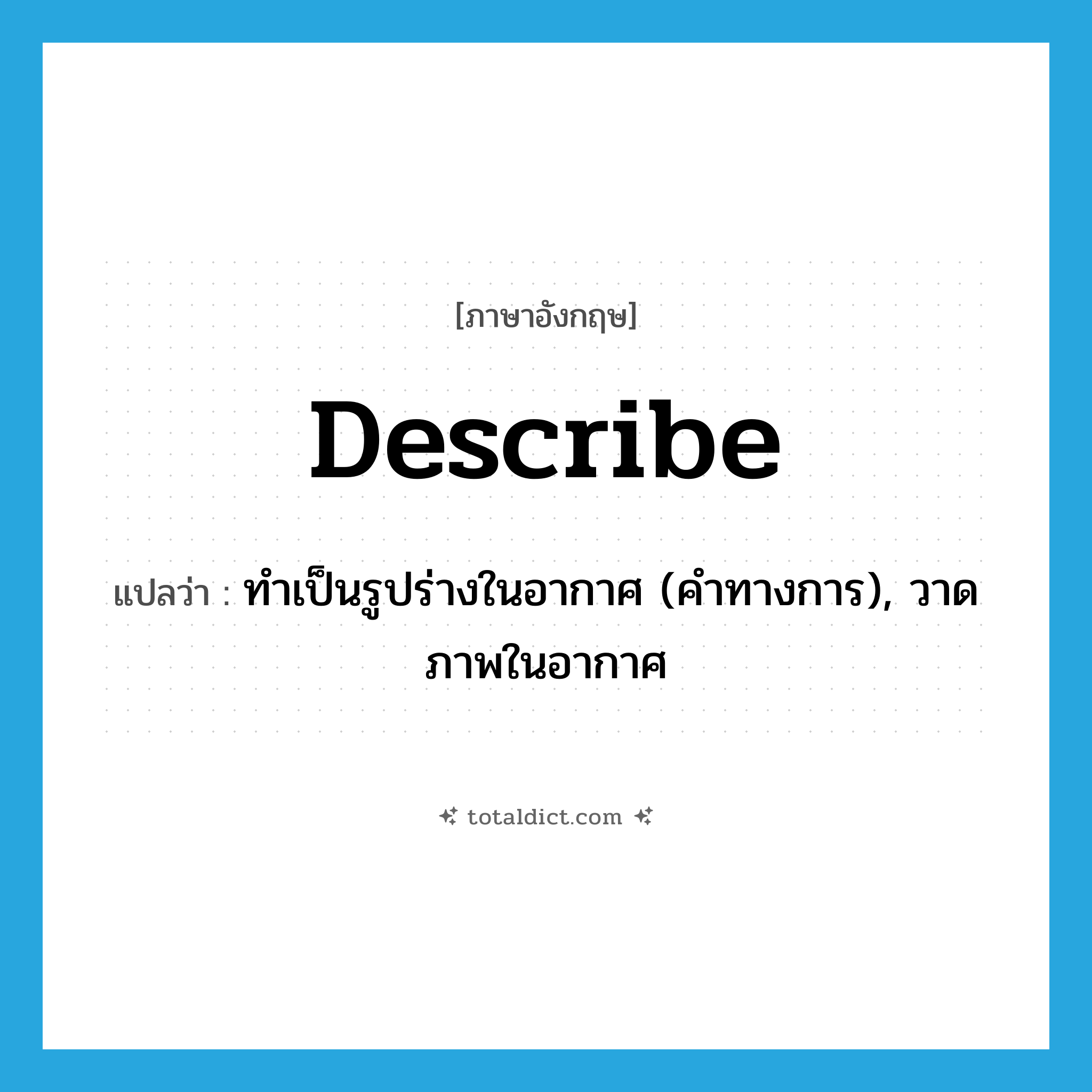 describe แปลว่า?, คำศัพท์ภาษาอังกฤษ describe แปลว่า ทำเป็นรูปร่างในอากาศ (คำทางการ), วาดภาพในอากาศ ประเภท VT หมวด VT