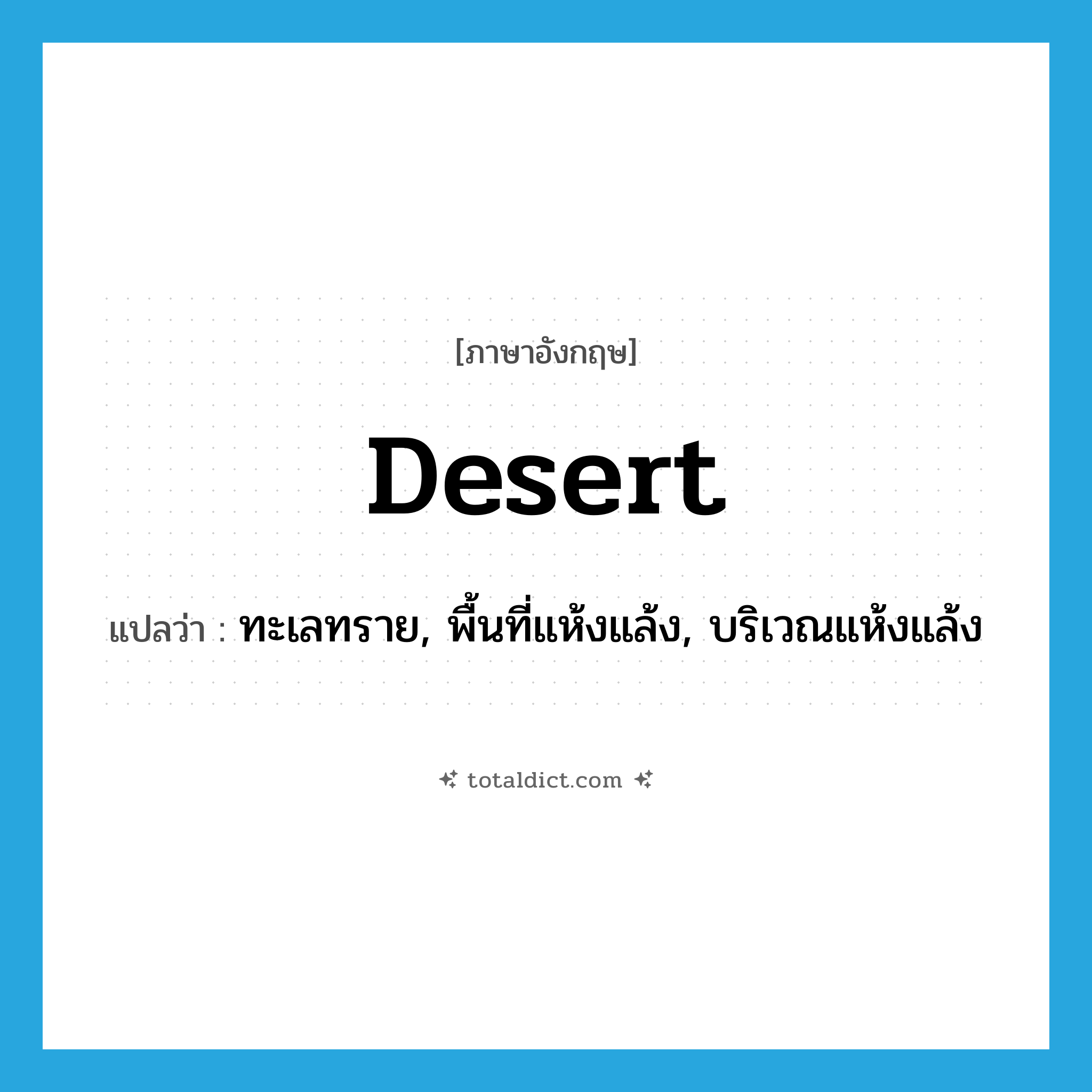 desert แปลว่า?, คำศัพท์ภาษาอังกฤษ desert แปลว่า ทะเลทราย, พื้นที่แห้งแล้ง, บริเวณแห้งแล้ง ประเภท N หมวด N