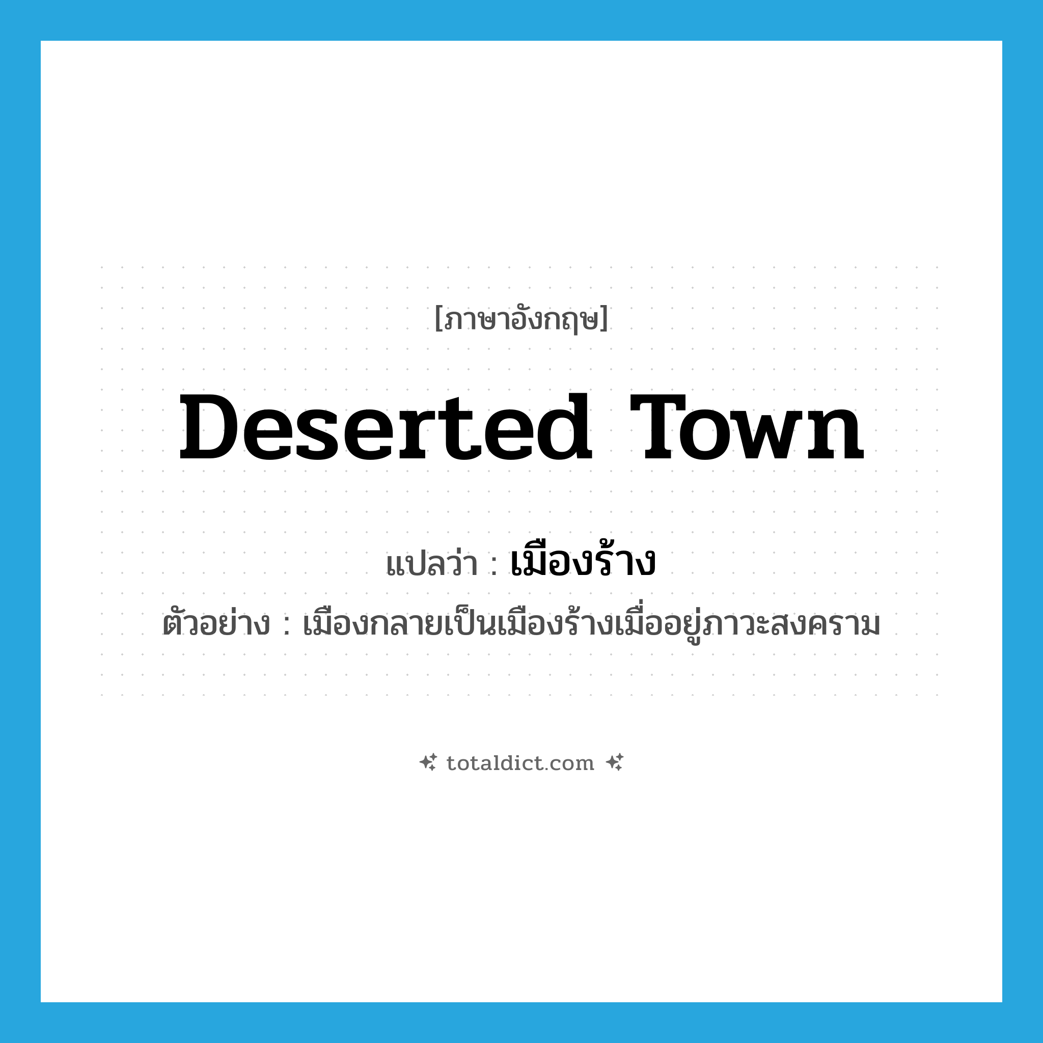 deserted town แปลว่า?, คำศัพท์ภาษาอังกฤษ deserted town แปลว่า เมืองร้าง ประเภท N ตัวอย่าง เมืองกลายเป็นเมืองร้างเมื่ออยู่ภาวะสงคราม หมวด N