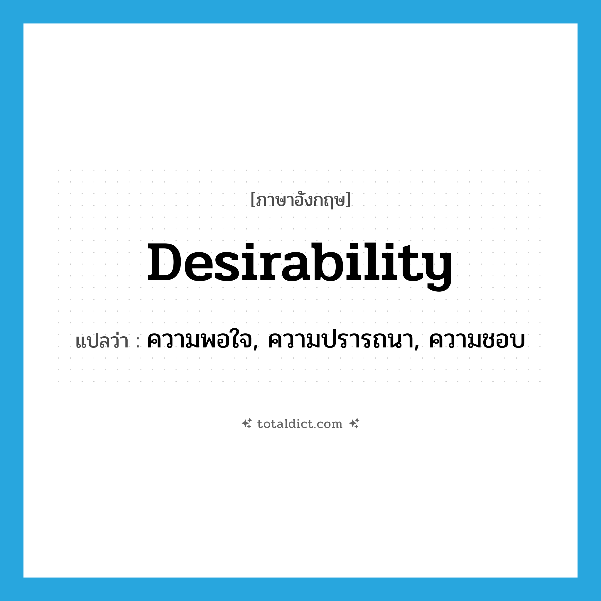 desirability แปลว่า?, คำศัพท์ภาษาอังกฤษ desirability แปลว่า ความพอใจ, ความปรารถนา, ความชอบ ประเภท ADJ หมวด ADJ