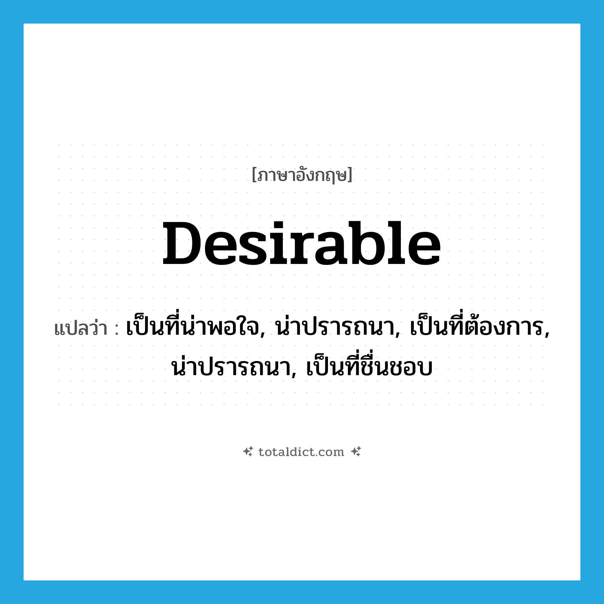 desirable แปลว่า?, คำศัพท์ภาษาอังกฤษ desirable แปลว่า เป็นที่น่าพอใจ, น่าปรารถนา, เป็นที่ต้องการ, น่าปรารถนา, เป็นที่ชื่นชอบ ประเภท ADJ หมวด ADJ