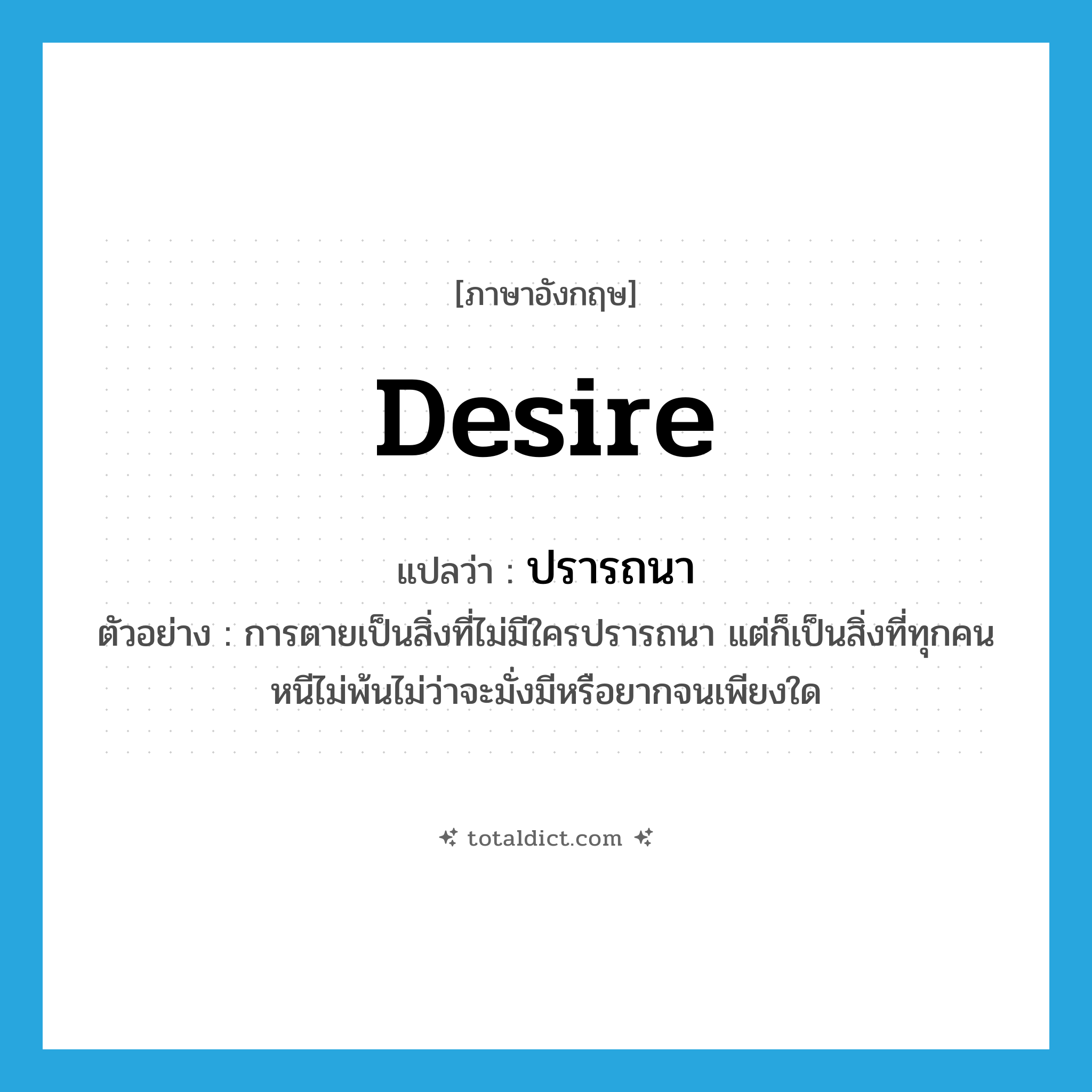 desire แปลว่า?, คำศัพท์ภาษาอังกฤษ desire แปลว่า ปรารถนา ประเภท V ตัวอย่าง การตายเป็นสิ่งที่ไม่มีใครปรารถนา แต่ก็เป็นสิ่งที่ทุกคนหนีไม่พ้นไม่ว่าจะมั่งมีหรือยากจนเพียงใด หมวด V