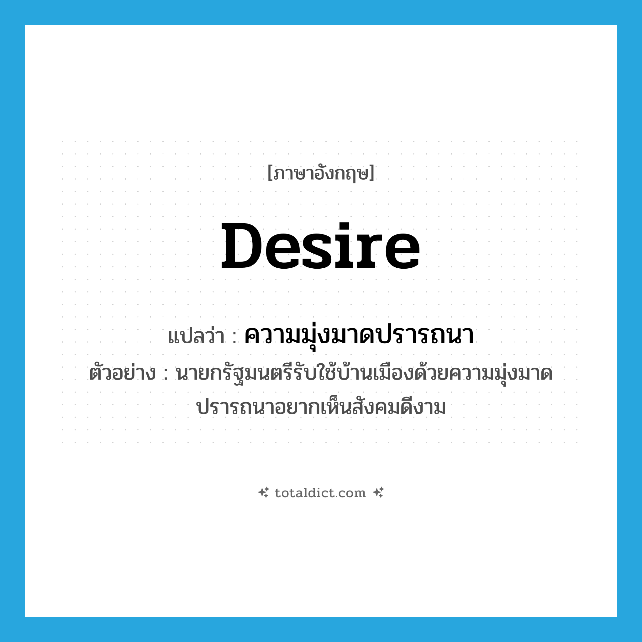 desire แปลว่า?, คำศัพท์ภาษาอังกฤษ desire แปลว่า ความมุ่งมาดปรารถนา ประเภท N ตัวอย่าง นายกรัฐมนตรีรับใช้บ้านเมืองด้วยความมุ่งมาดปรารถนาอยากเห็นสังคมดีงาม หมวด N