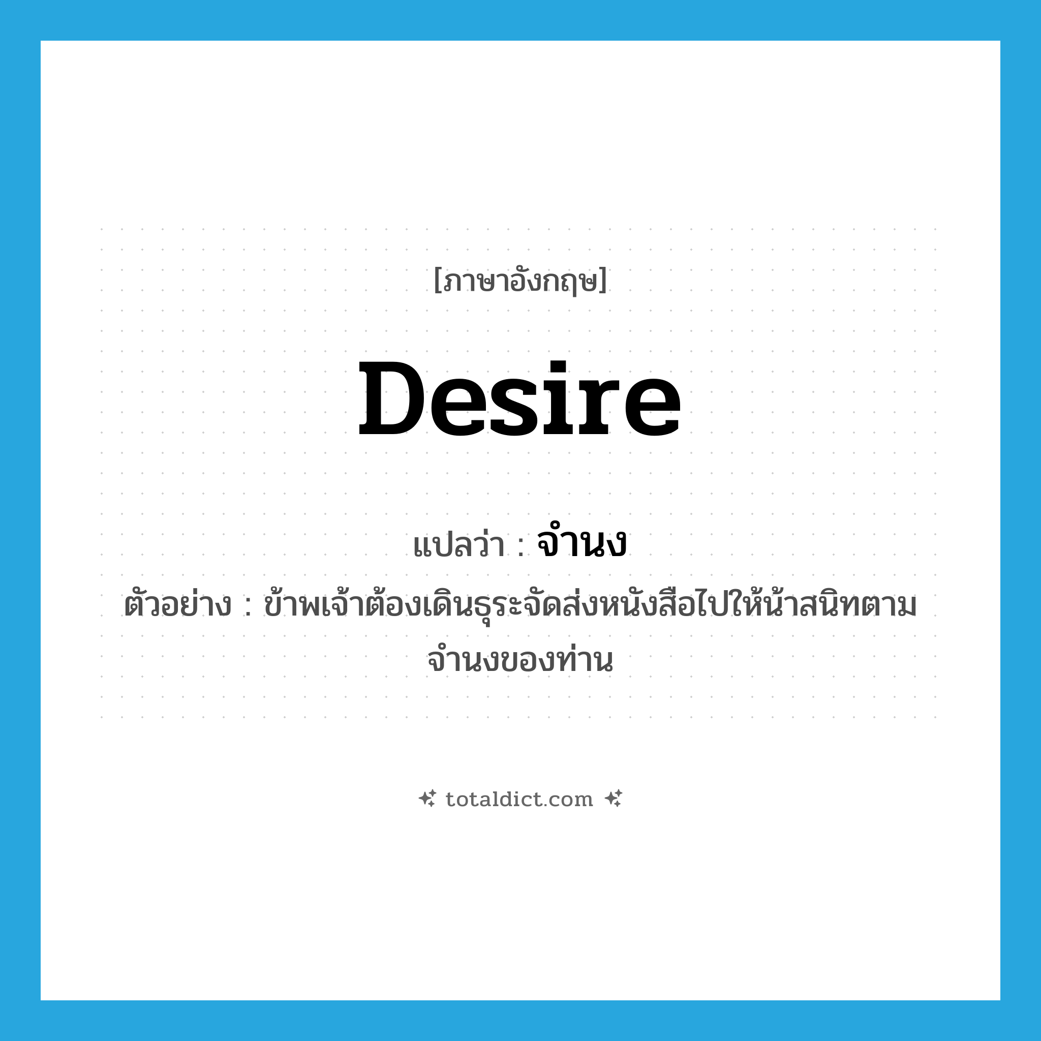 desire แปลว่า?, คำศัพท์ภาษาอังกฤษ desire แปลว่า จำนง ประเภท V ตัวอย่าง ข้าพเจ้าต้องเดินธุระจัดส่งหนังสือไปให้น้าสนิทตามจำนงของท่าน หมวด V