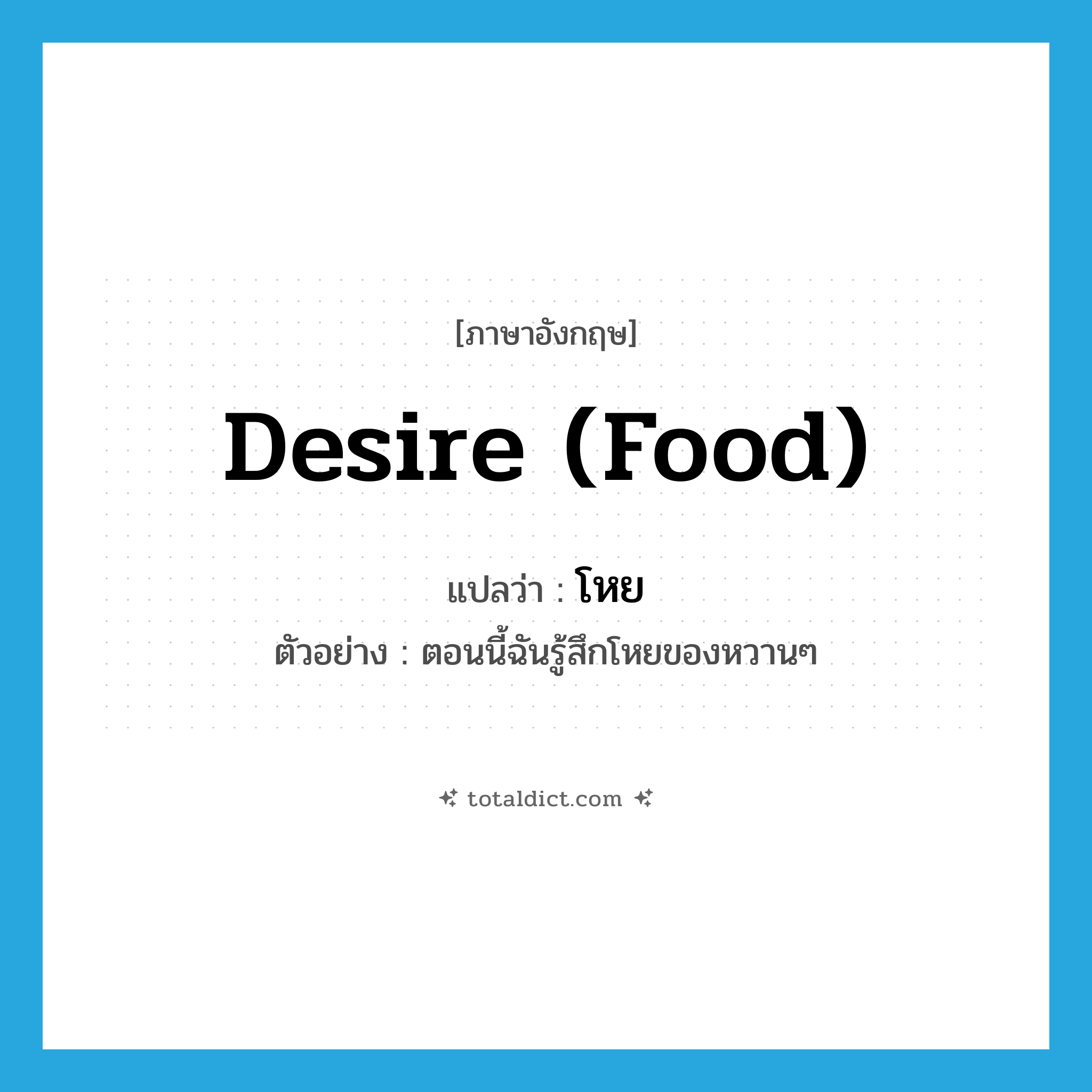 desire (food) แปลว่า?, คำศัพท์ภาษาอังกฤษ desire (food) แปลว่า โหย ประเภท V ตัวอย่าง ตอนนี้ฉันรู้สึกโหยของหวานๆ หมวด V