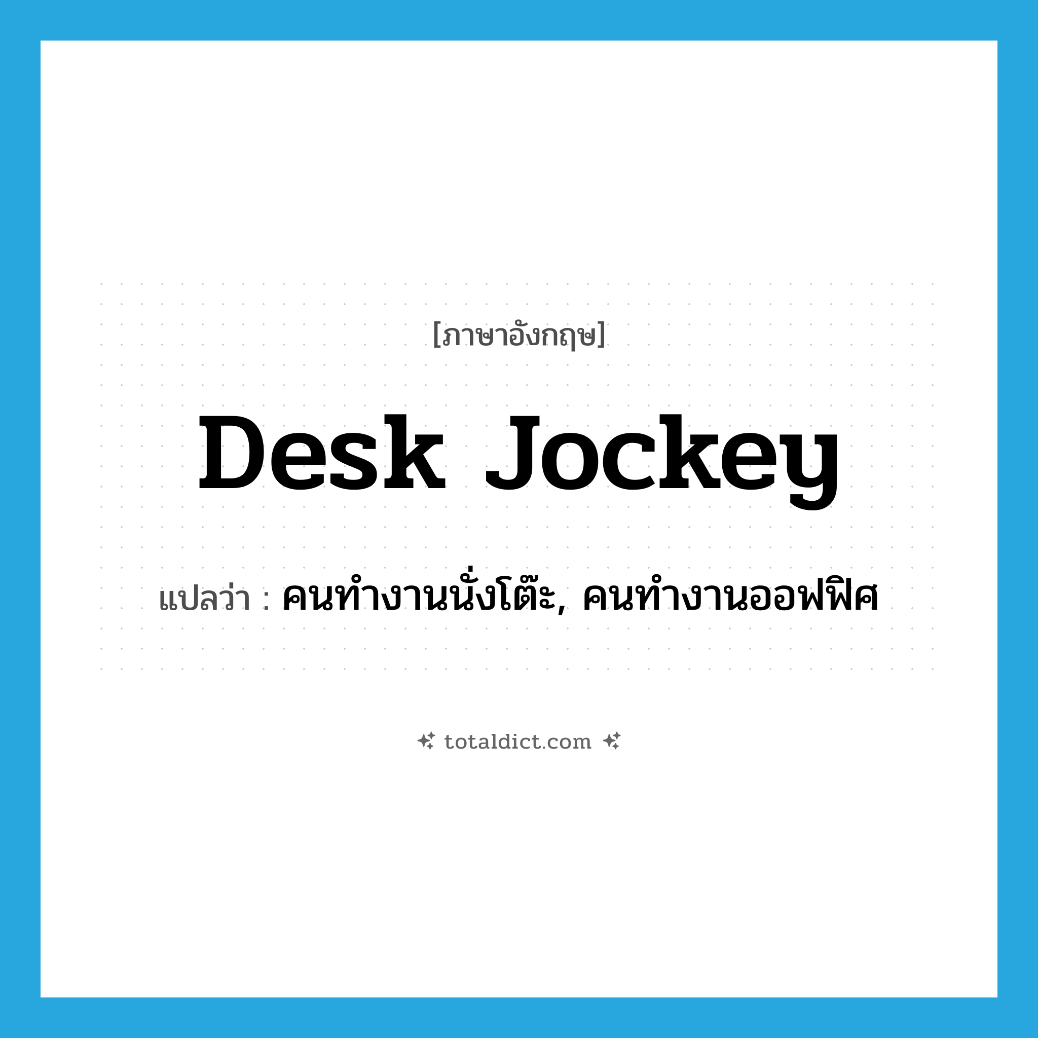 desk jockey แปลว่า?, คำศัพท์ภาษาอังกฤษ desk jockey แปลว่า คนทำงานนั่งโต๊ะ, คนทำงานออฟฟิศ ประเภท SL หมวด SL