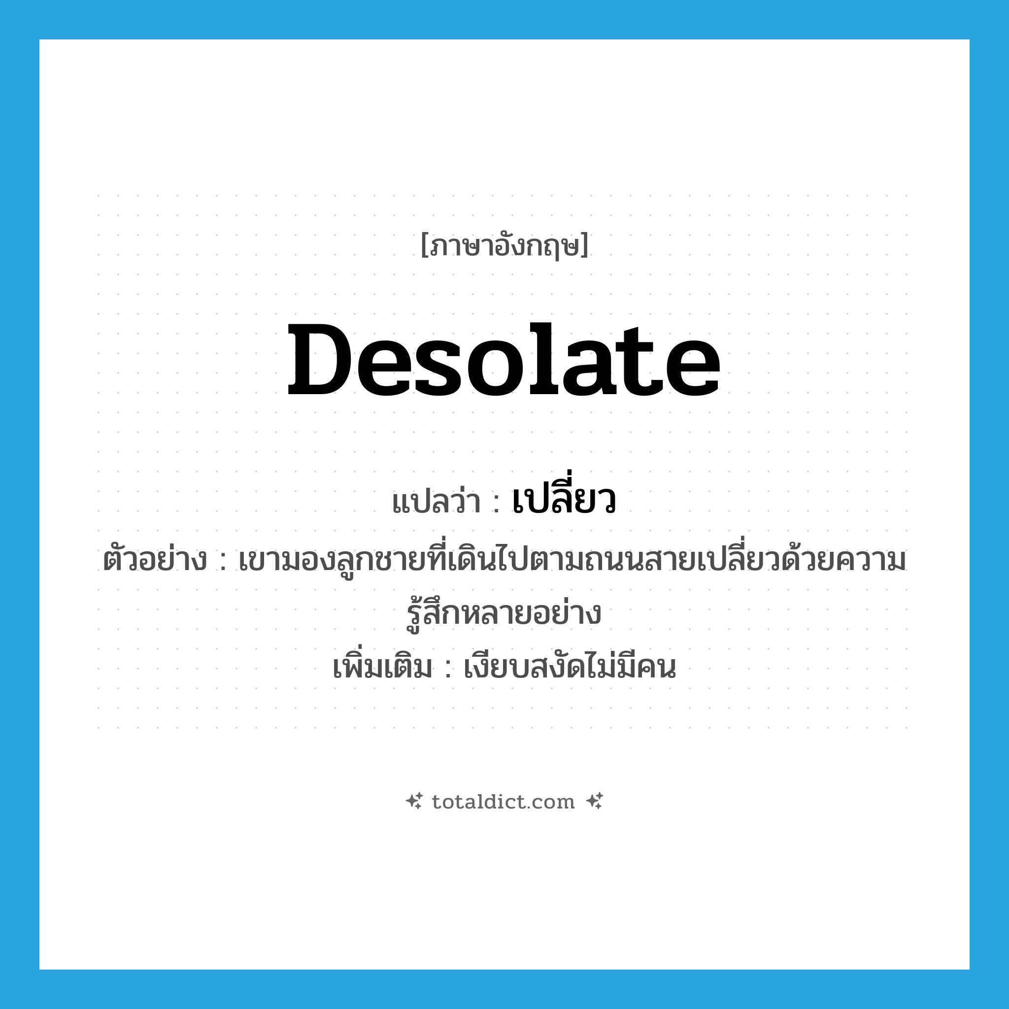 desolate แปลว่า?, คำศัพท์ภาษาอังกฤษ desolate แปลว่า เปลี่ยว ประเภท ADJ ตัวอย่าง เขามองลูกชายที่เดินไปตามถนนสายเปลี่ยวด้วยความรู้สึกหลายอย่าง เพิ่มเติม เงียบสงัดไม่มีคน หมวด ADJ