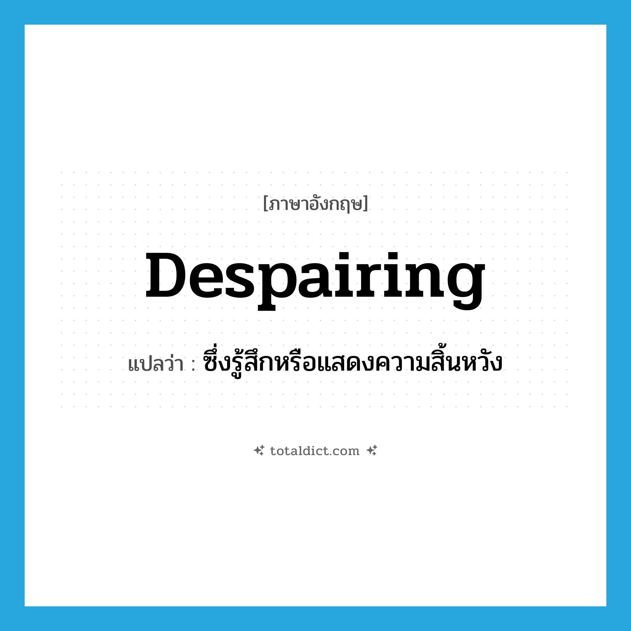 despairing แปลว่า?, คำศัพท์ภาษาอังกฤษ despairing แปลว่า ซึ่งรู้สึกหรือแสดงความสิ้นหวัง ประเภท ADJ หมวด ADJ