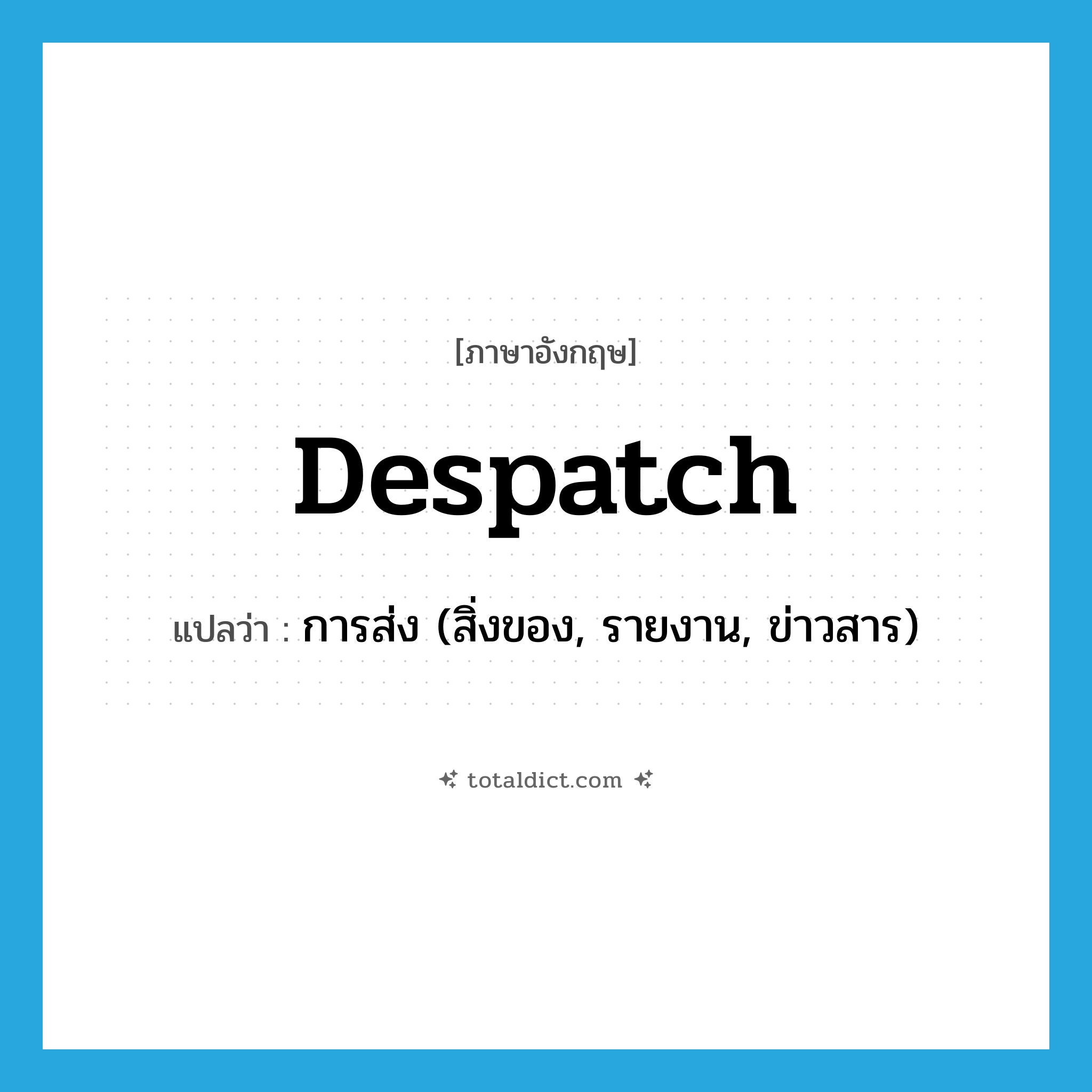 despatch แปลว่า?, คำศัพท์ภาษาอังกฤษ despatch แปลว่า การส่ง (สิ่งของ, รายงาน, ข่าวสาร) ประเภท N หมวด N