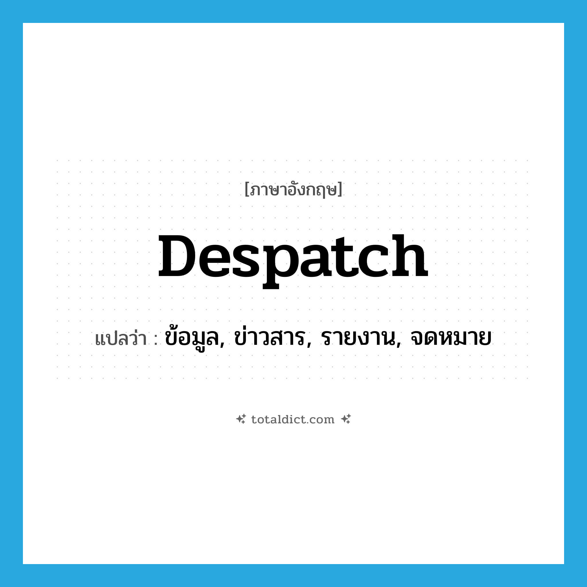 despatch แปลว่า?, คำศัพท์ภาษาอังกฤษ despatch แปลว่า ข้อมูล, ข่าวสาร, รายงาน, จดหมาย ประเภท N หมวด N