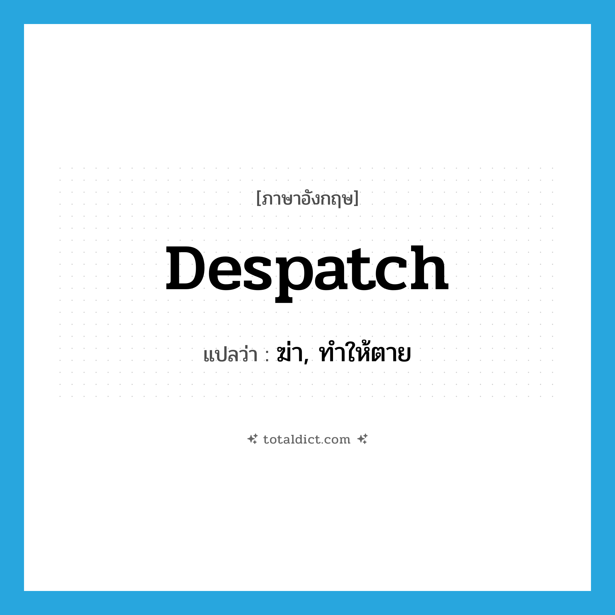 despatch แปลว่า?, คำศัพท์ภาษาอังกฤษ despatch แปลว่า ฆ่า, ทำให้ตาย ประเภท VT หมวด VT