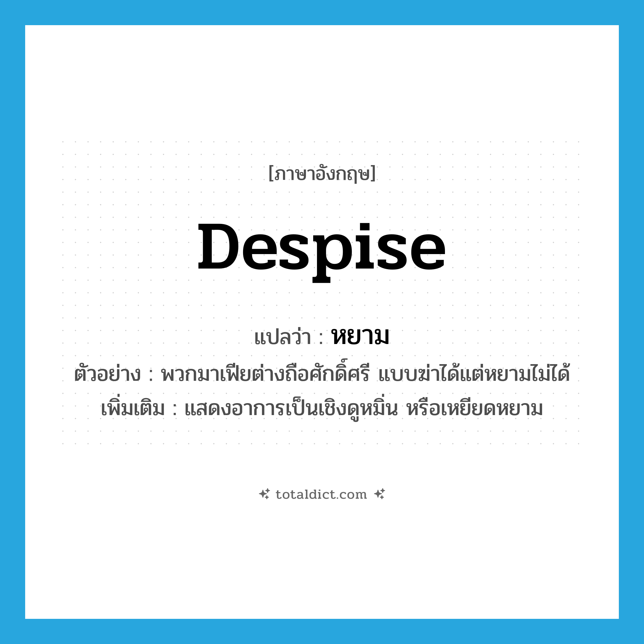 despise แปลว่า?, คำศัพท์ภาษาอังกฤษ despise แปลว่า หยาม ประเภท V ตัวอย่าง พวกมาเฟียต่างถือศักดิ์ศรี แบบฆ่าได้แต่หยามไม่ได้ เพิ่มเติม แสดงอาการเป็นเชิงดูหมิ่น หรือเหยียดหยาม หมวด V