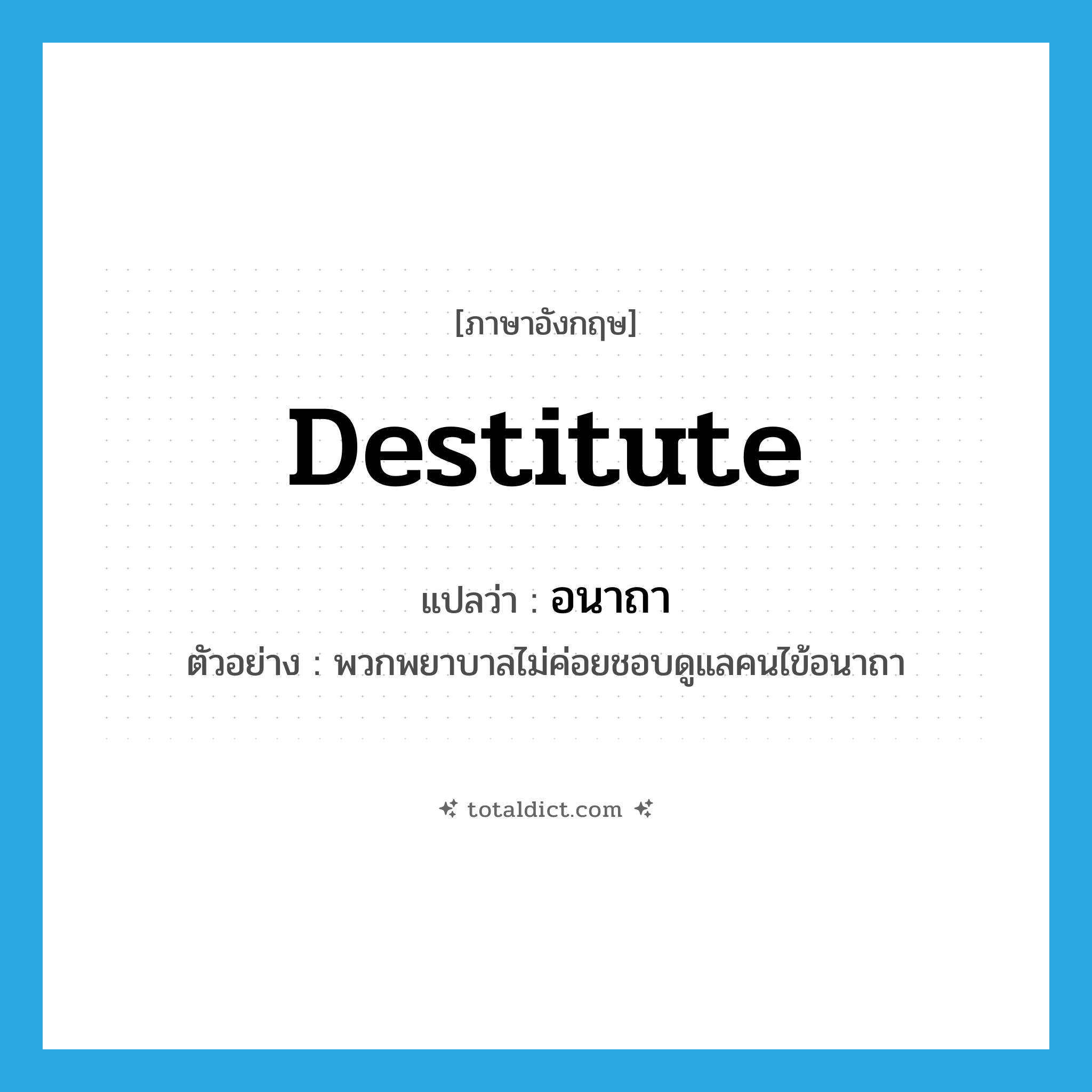 destitute แปลว่า?, คำศัพท์ภาษาอังกฤษ destitute แปลว่า อนาถา ประเภท ADJ ตัวอย่าง พวกพยาบาลไม่ค่อยชอบดูแลคนไข้อนาถา หมวด ADJ