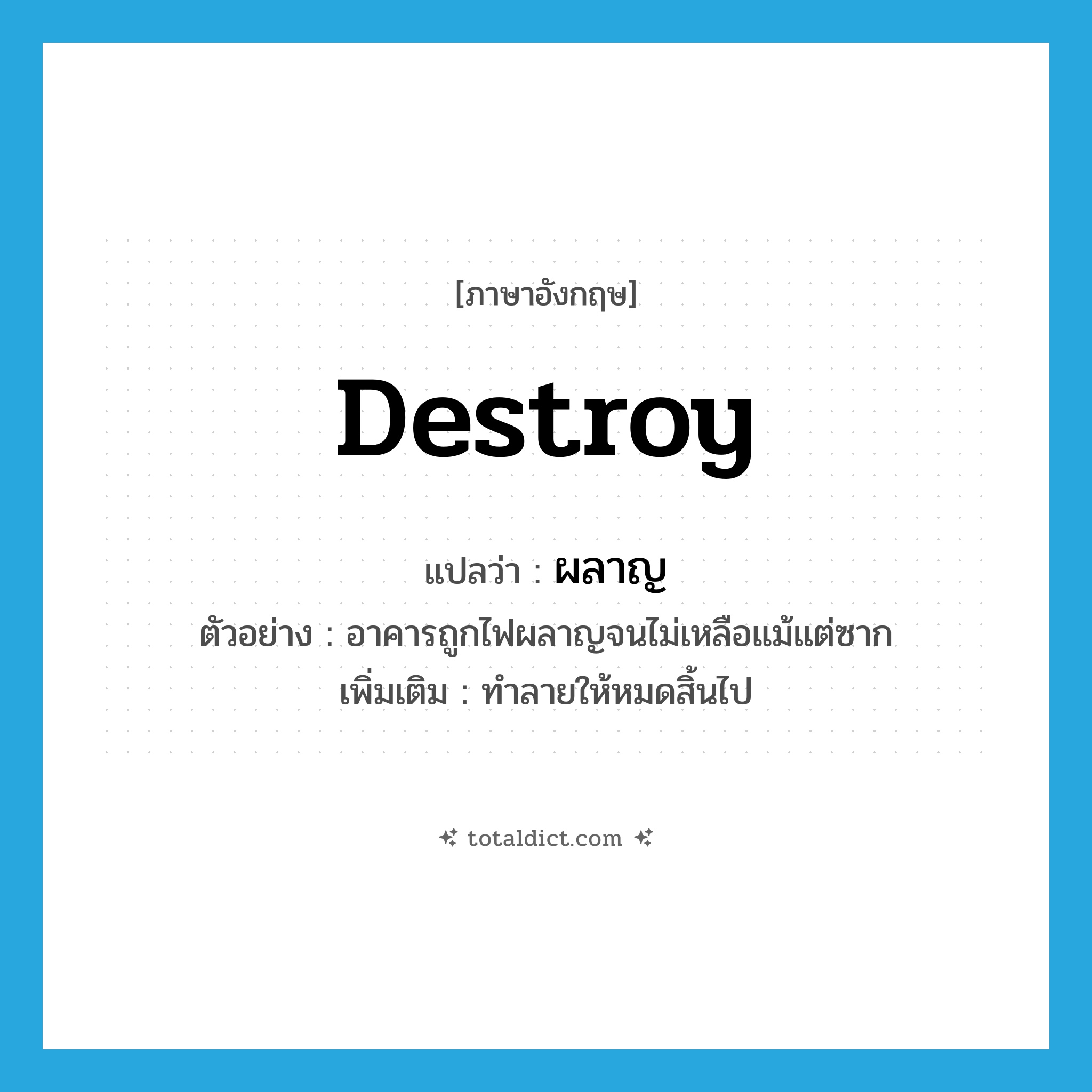 destroy แปลว่า?, คำศัพท์ภาษาอังกฤษ destroy แปลว่า ผลาญ ประเภท V ตัวอย่าง อาคารถูกไฟผลาญจนไม่เหลือแม้แต่ซาก เพิ่มเติม ทําลายให้หมดสิ้นไป หมวด V