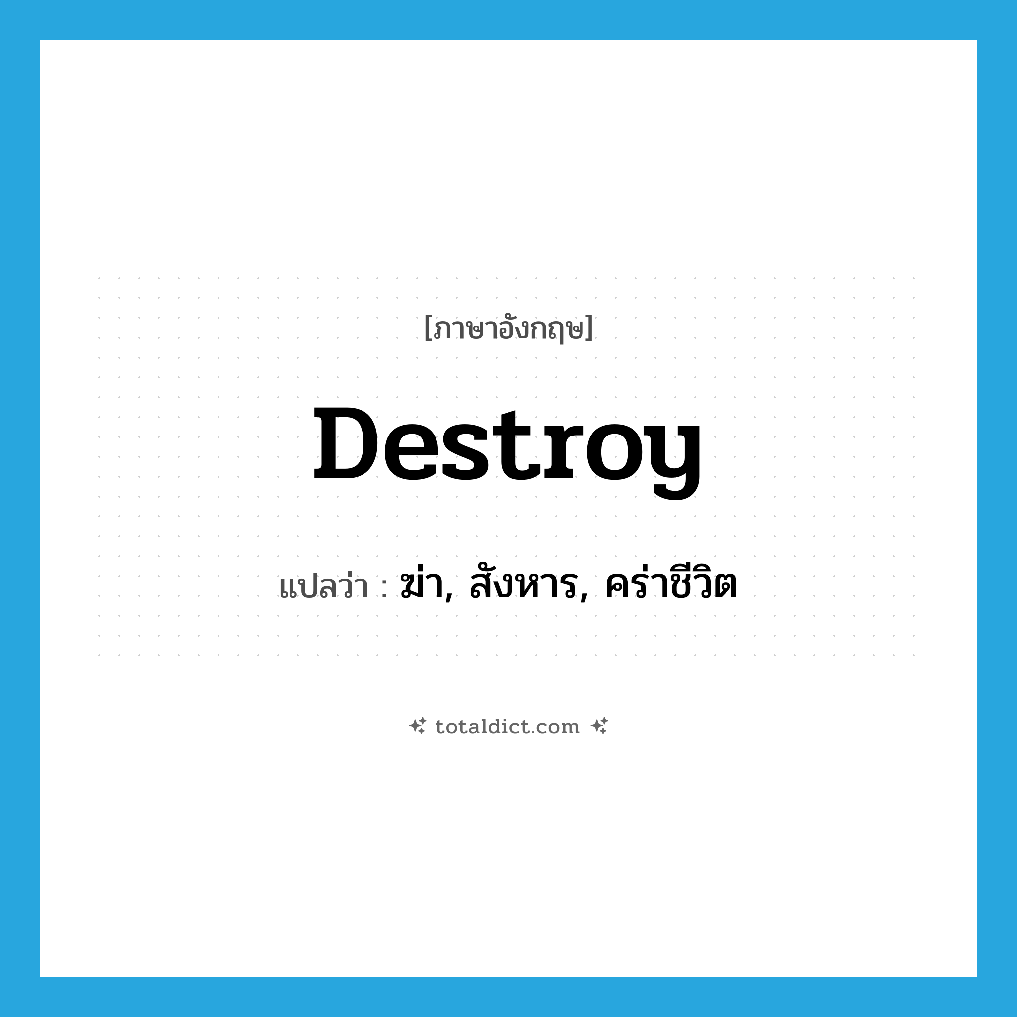 destroy แปลว่า?, คำศัพท์ภาษาอังกฤษ destroy แปลว่า ฆ่า, สังหาร, คร่าชีวิต ประเภท VT หมวด VT