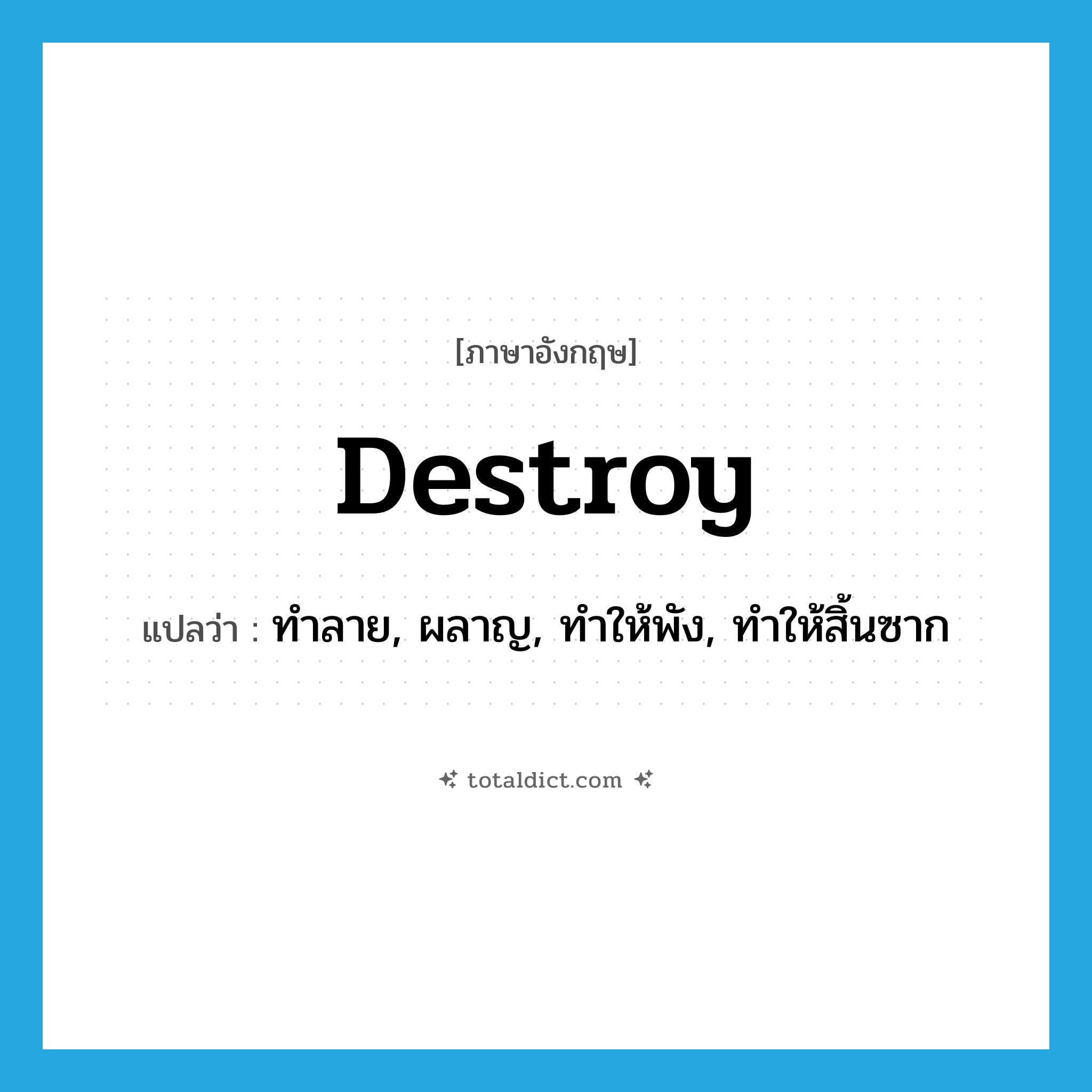 destroy แปลว่า?, คำศัพท์ภาษาอังกฤษ destroy แปลว่า ทำลาย, ผลาญ, ทำให้พัง, ทำให้สิ้นซาก ประเภท VT หมวด VT