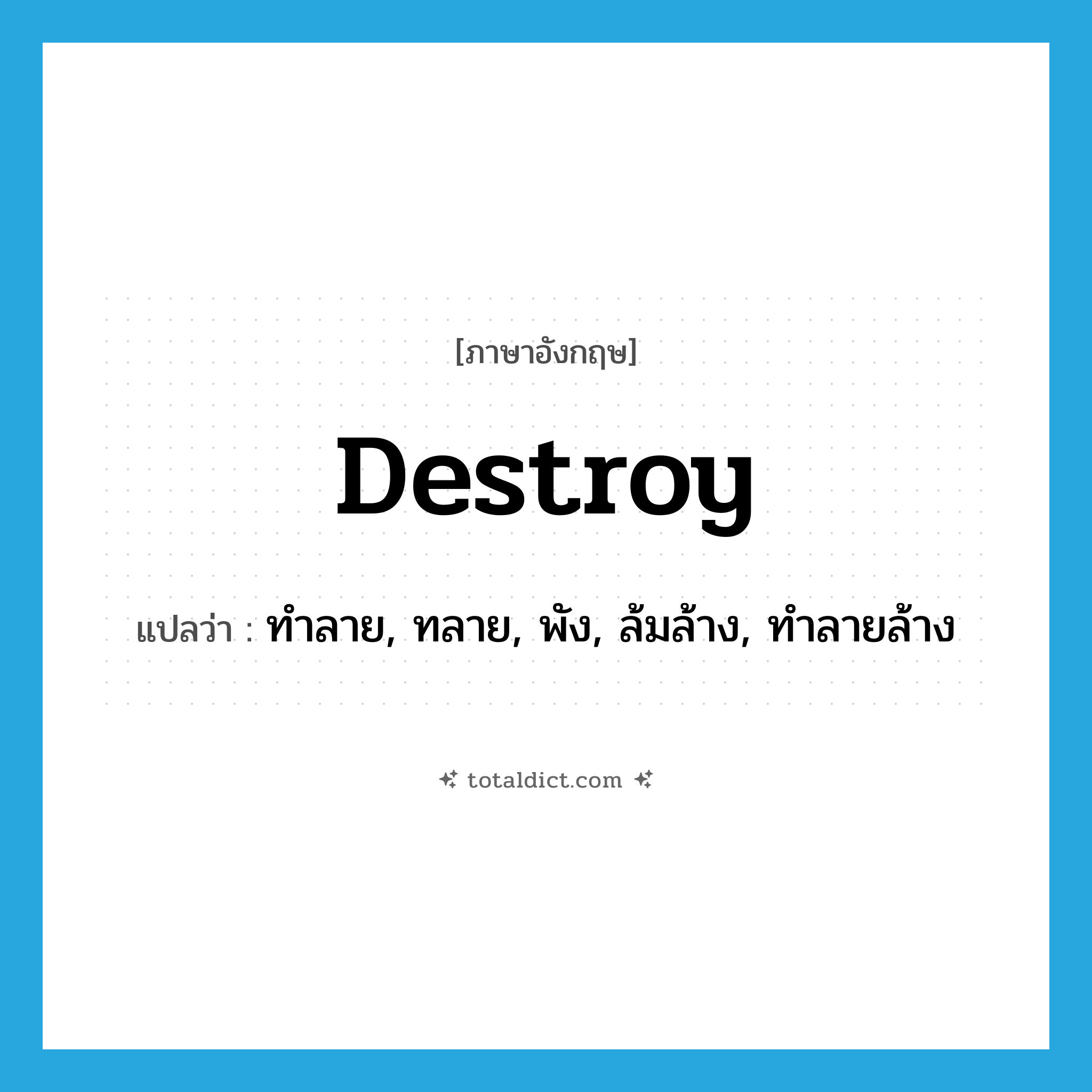 destroy แปลว่า?, คำศัพท์ภาษาอังกฤษ destroy แปลว่า ทำลาย, ทลาย, พัง, ล้มล้าง, ทำลายล้าง ประเภท VI หมวด VI