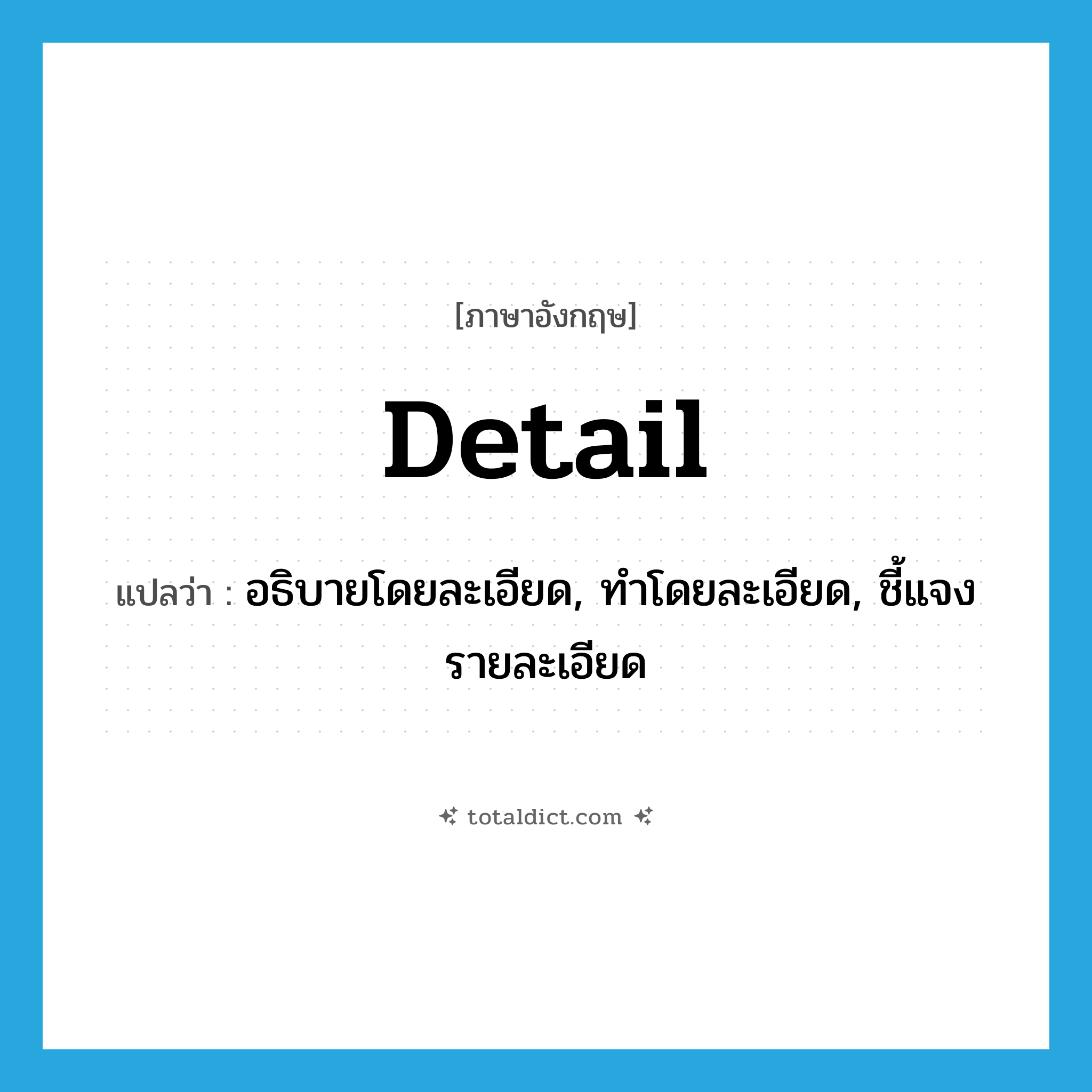 detail แปลว่า?, คำศัพท์ภาษาอังกฤษ detail แปลว่า อธิบายโดยละเอียด, ทำโดยละเอียด, ชี้แจงรายละเอียด ประเภท VT หมวด VT