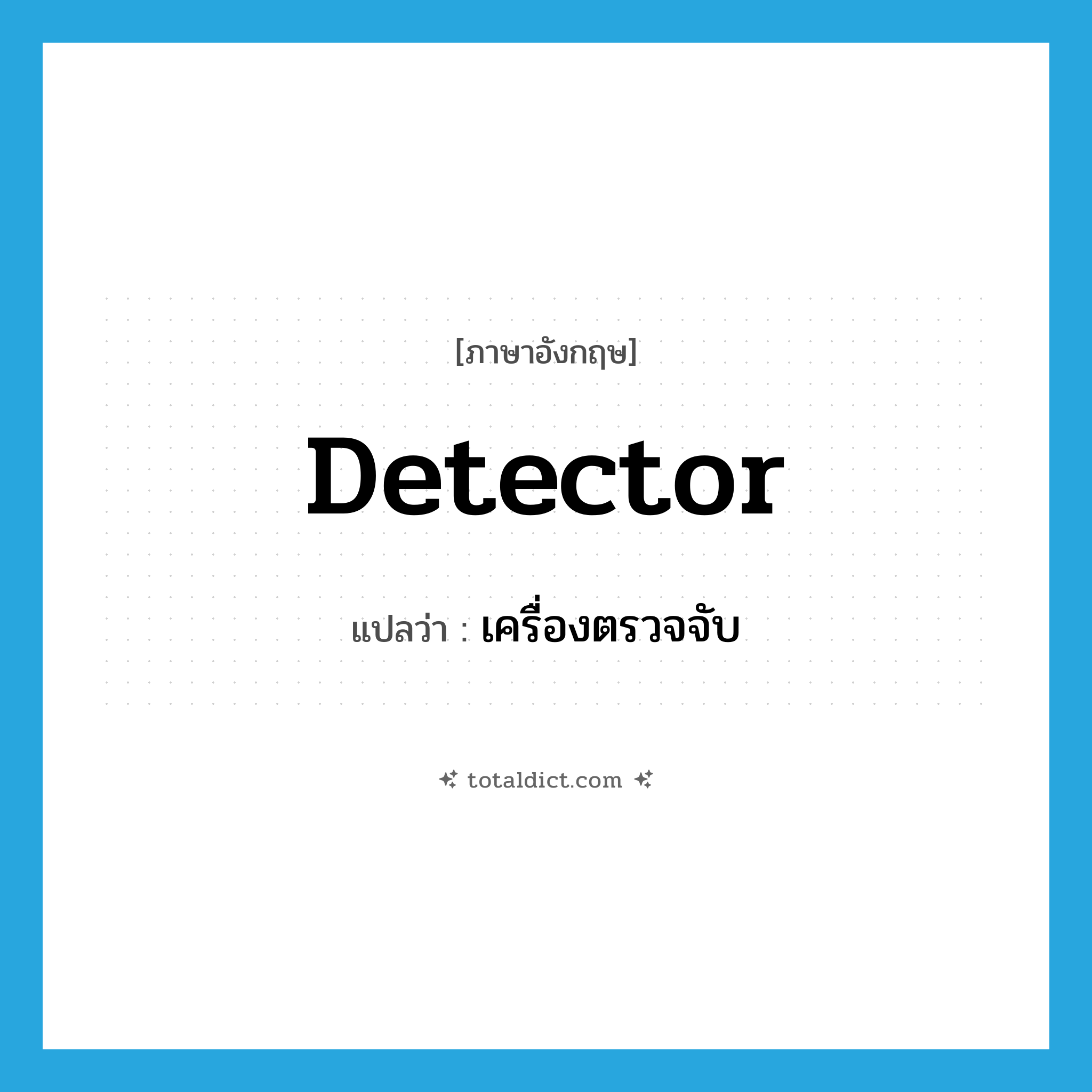 detector แปลว่า?, คำศัพท์ภาษาอังกฤษ detector แปลว่า เครื่องตรวจจับ ประเภท N หมวด N