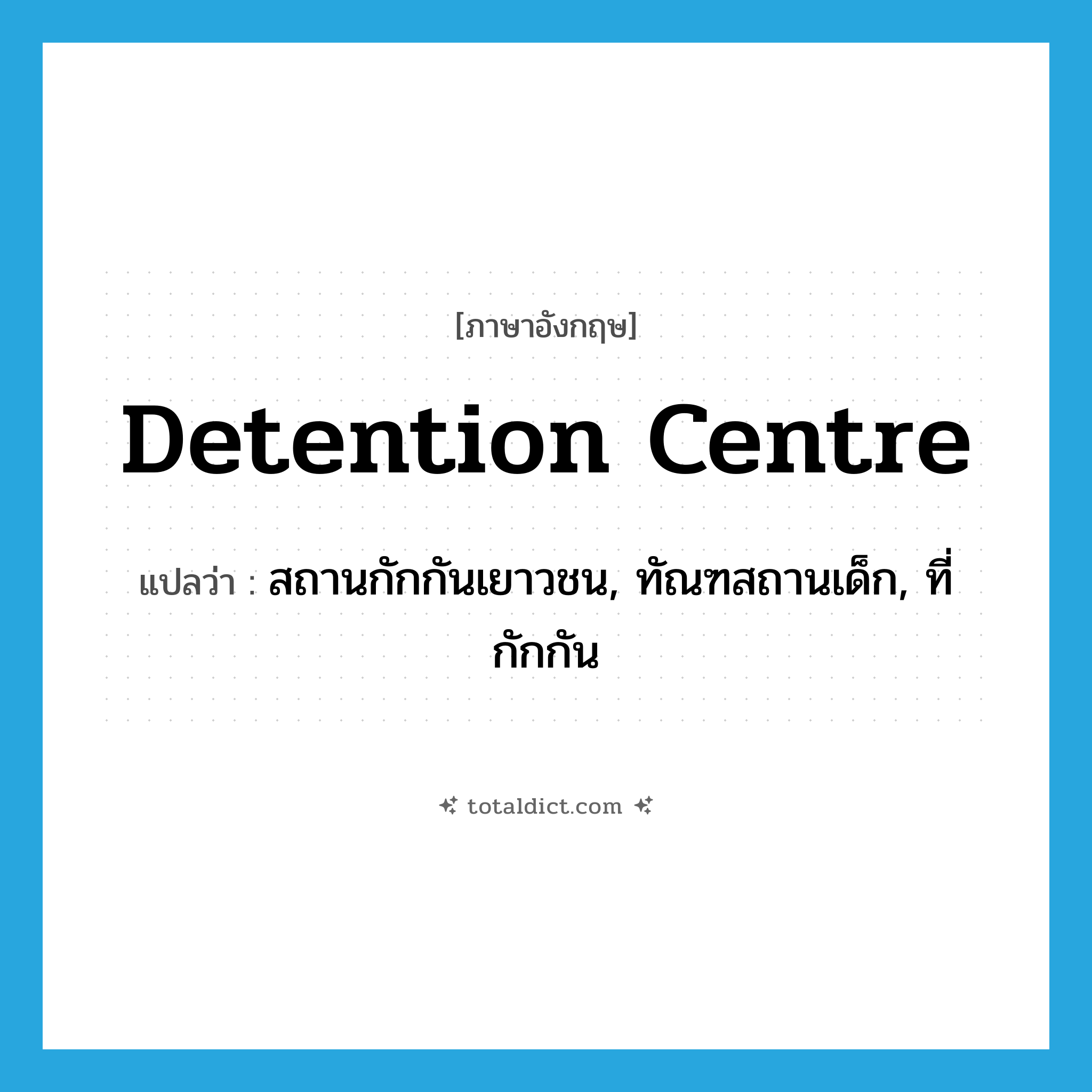 detention centre แปลว่า?, คำศัพท์ภาษาอังกฤษ detention centre แปลว่า สถานกักกันเยาวชน, ทัณฑสถานเด็ก, ที่กักกัน ประเภท N หมวด N