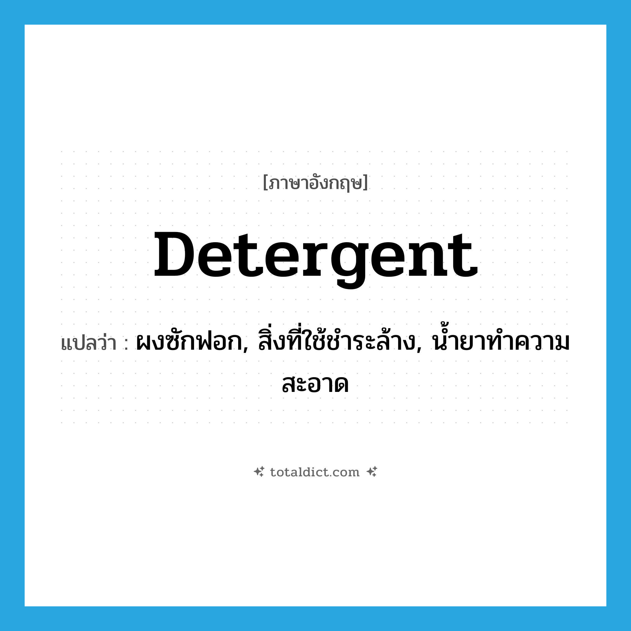 detergent แปลว่า?, คำศัพท์ภาษาอังกฤษ detergent แปลว่า ผงซักฟอก, สิ่งที่ใช้ชำระล้าง, น้ำยาทำความสะอาด ประเภท N หมวด N